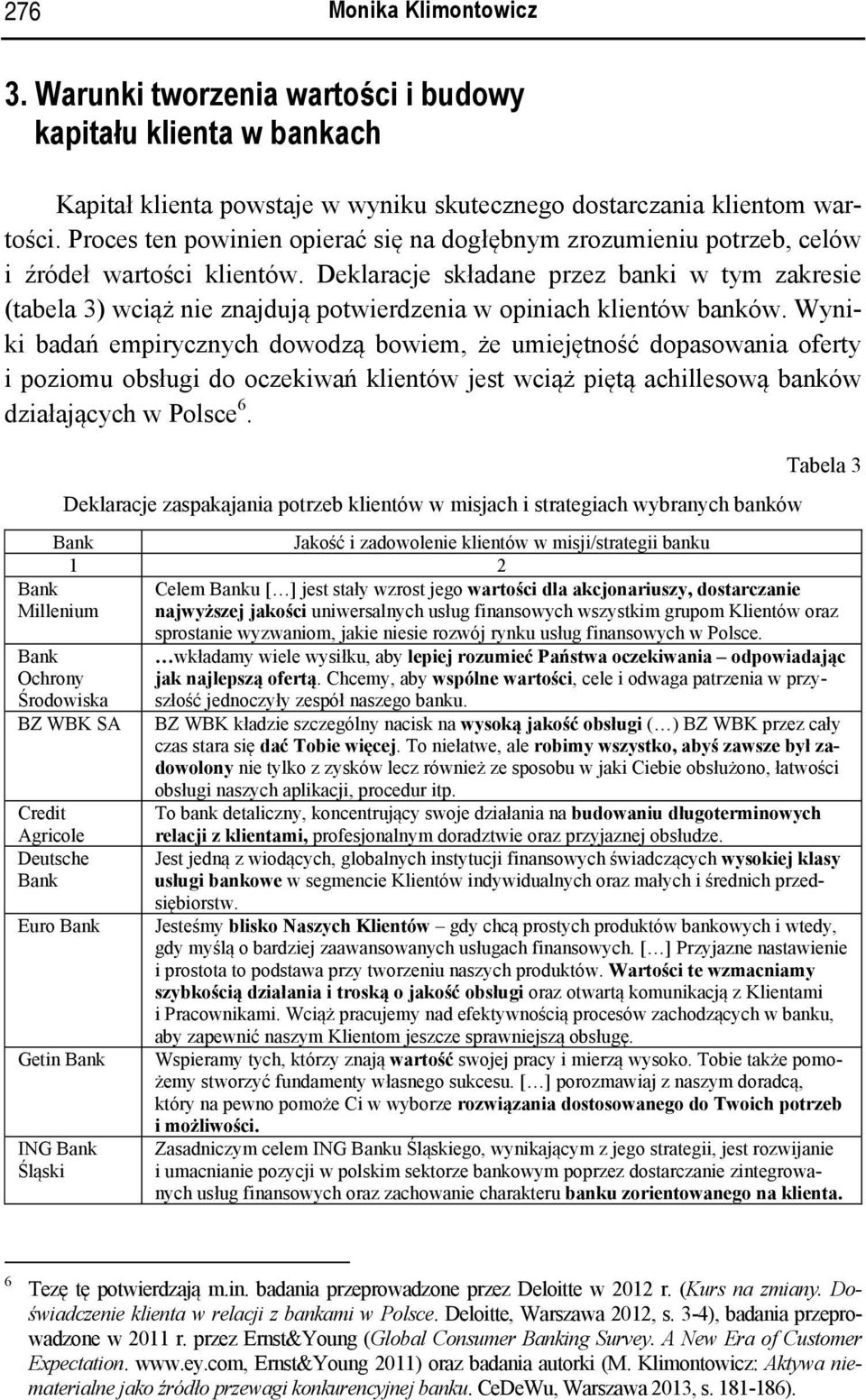 Deklaracje składane przez banki w tym zakresie (tabela 3) wciąż nie znajdują potwierdzenia w opiniach klientów banków.