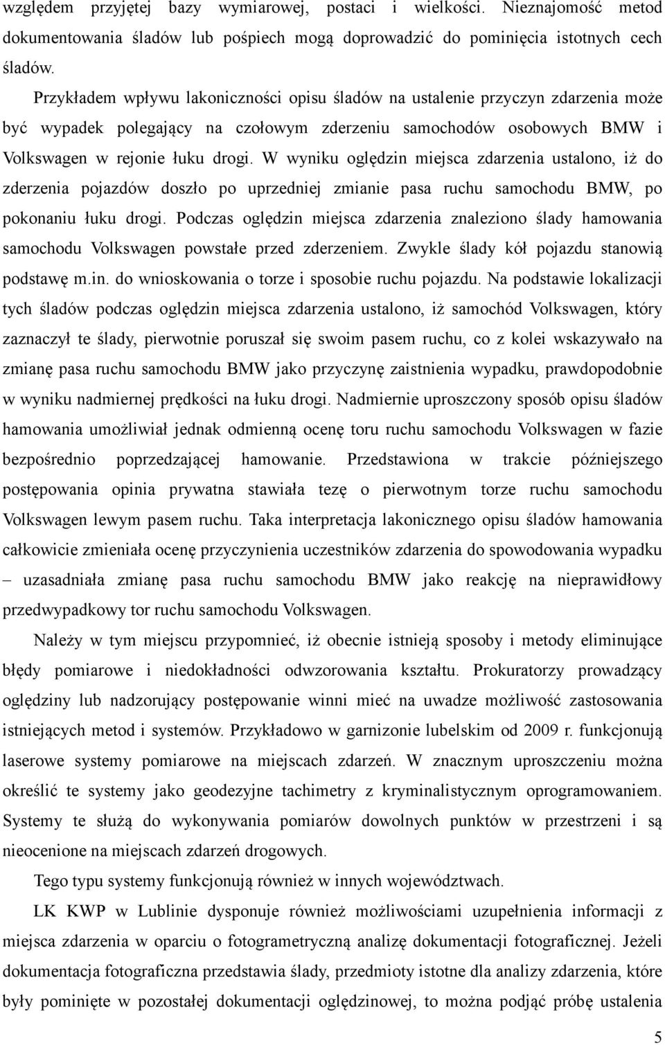 W wyniku oględzin miejsca zdarzenia ustalono, iż do zderzenia pojazdów doszło po uprzedniej zmianie pasa ruchu samochodu BMW, po pokonaniu łuku drogi.