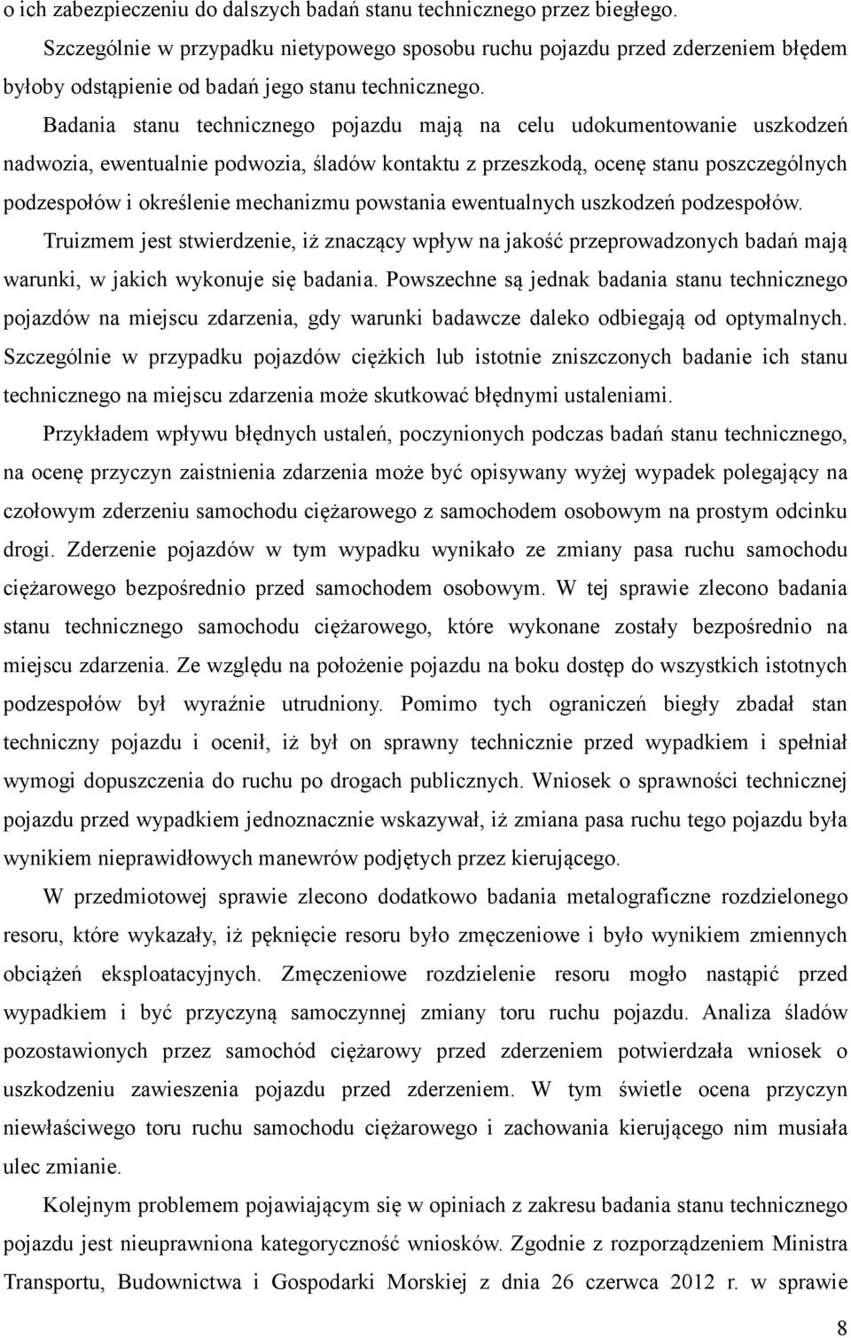 Badania stanu technicznego pojazdu mają na celu udokumentowanie uszkodzeń nadwozia, ewentualnie podwozia, śladów kontaktu z przeszkodą, ocenę stanu poszczególnych podzespołów i określenie mechanizmu