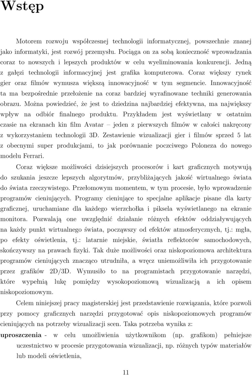 Coraz większy rynek gier oraz filmów wymusza większą innowacyjność w tym segmencie. Innowacyjność ta ma bezpośrednie przełożenie na coraz bardziej wyrafinowane techniki generowania obrazu.