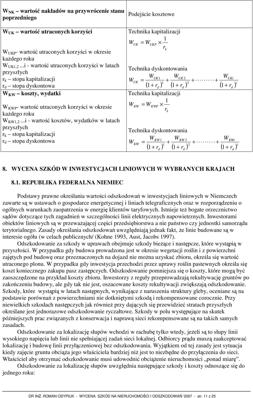 ..i - wartość kosztów, wydatków w latach przyszłych r k stopa kapitalizacji r d stopa dyskontowa Podejście kosztowe Technika kapitalizacji 1 WUK = WUKP r Technika dyskontowania WUK 1 WUK 2 WUK = + 1