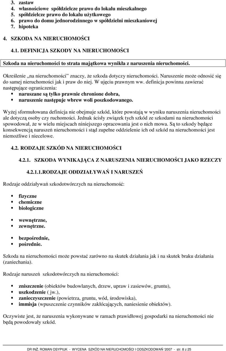 Określenie na nieruchomości znaczy, Ŝe szkoda dotyczy nieruchomości. Naruszenie moŝe odnosić się do samej nieruchomości jak i praw do niej. W ujęciu prawnym ww.