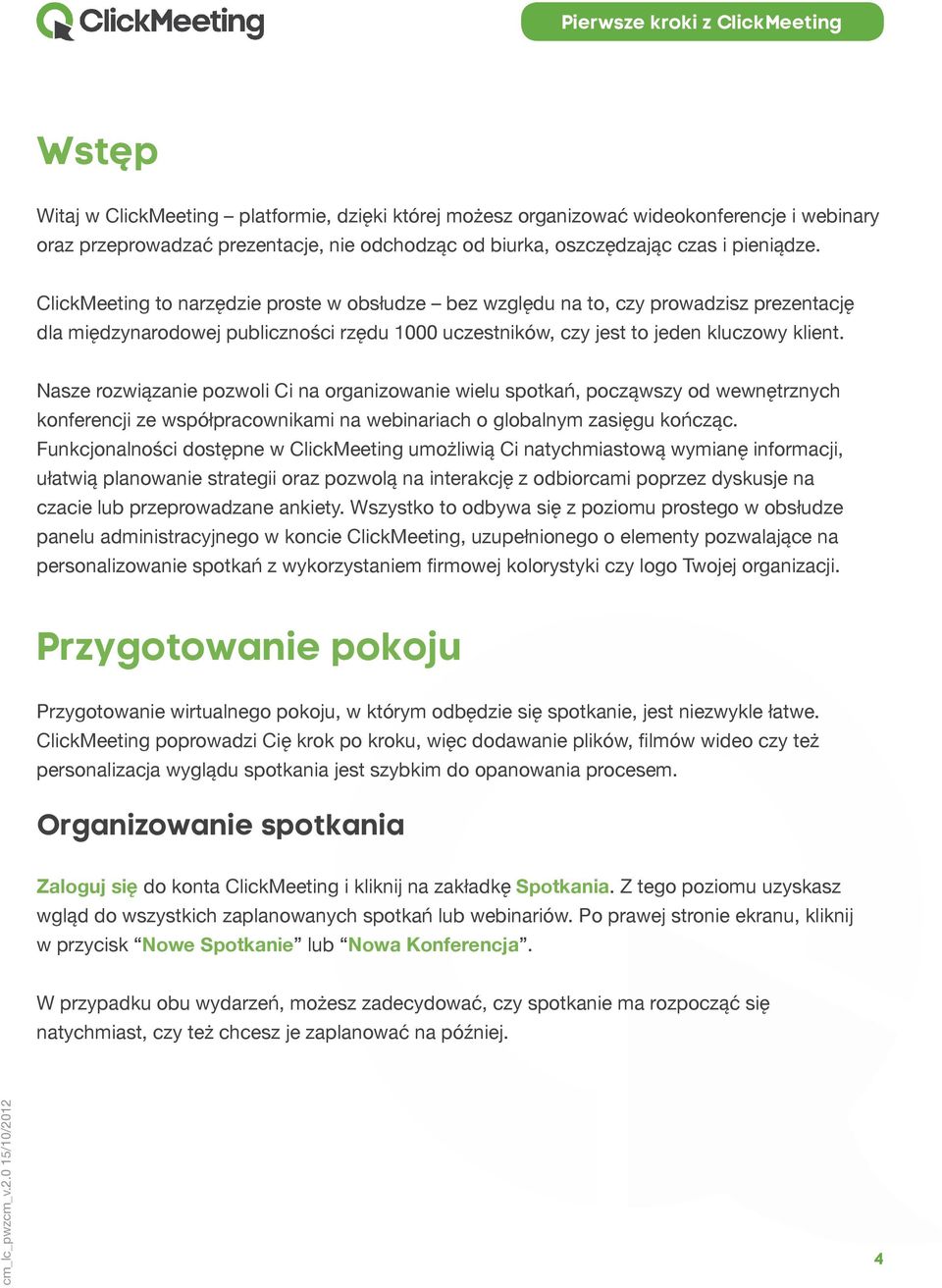 Nasze rozwiązanie pozwoli Ci na organizowanie wielu spotkań, począwszy od wewnętrznych konferencji ze współpracownikami na webinariach o globalnym zasięgu kończąc.