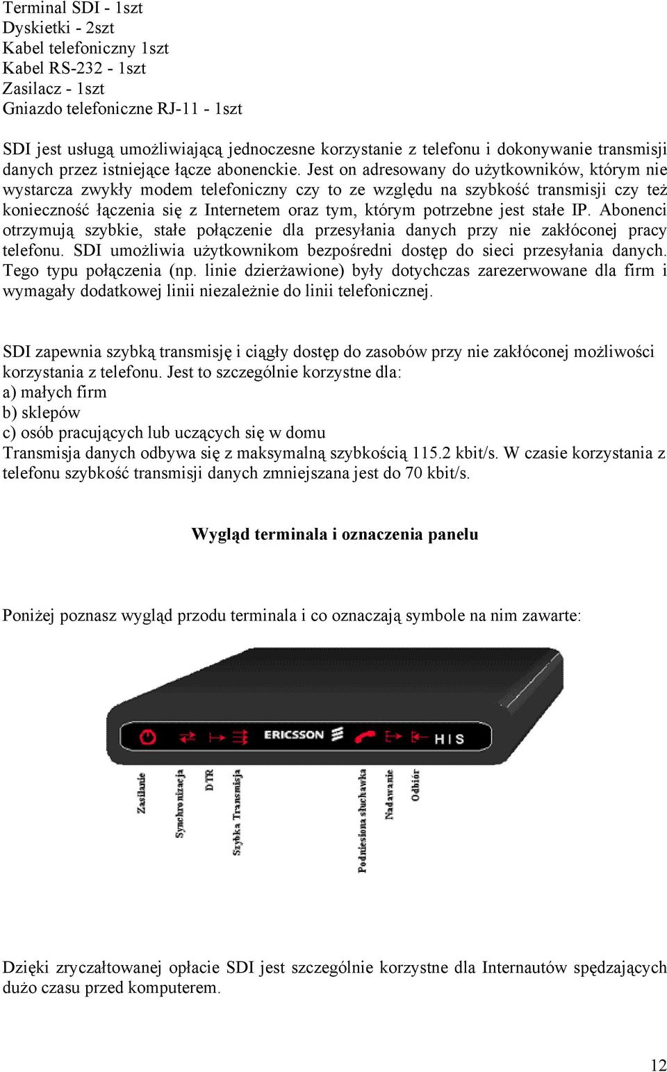 Jest on adresowany do użytkowników, którym nie wystarcza zwykły modem telefoniczny czy to ze względu na szybkość transmisji czy też konieczność łączenia się z Internetem oraz tym, którym potrzebne