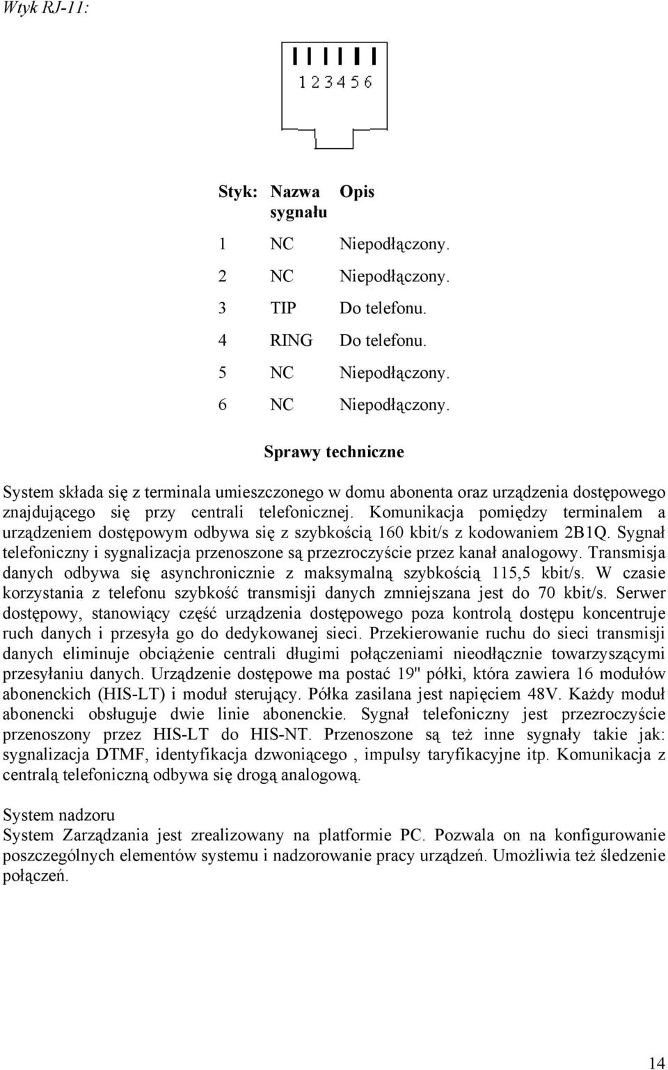 Komunikacja pomiędzy terminalem a urządzeniem dostępowym odbywa się z szybkością 160 kbit/s z kodowaniem 2B1Q. Sygnał telefoniczny i sygnalizacja przenoszone są przezroczyście przez kanał analogowy.