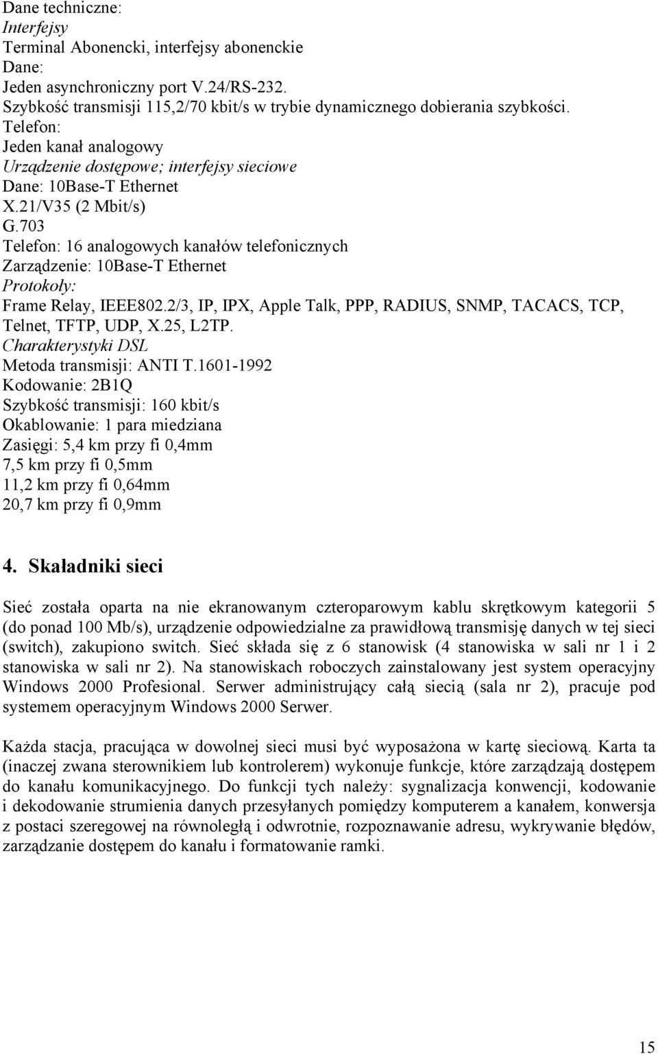 703 Telefon: 16 analogowych kanałów telefonicznych Zarządzenie: 10Base-T Ethernet Protokoły: Frame Relay, IEEE802.2/3, IP, IPX, Apple Talk, PPP, RADIUS, SNMP, TACACS, TCP, Telnet, TFTP, UDP, X.