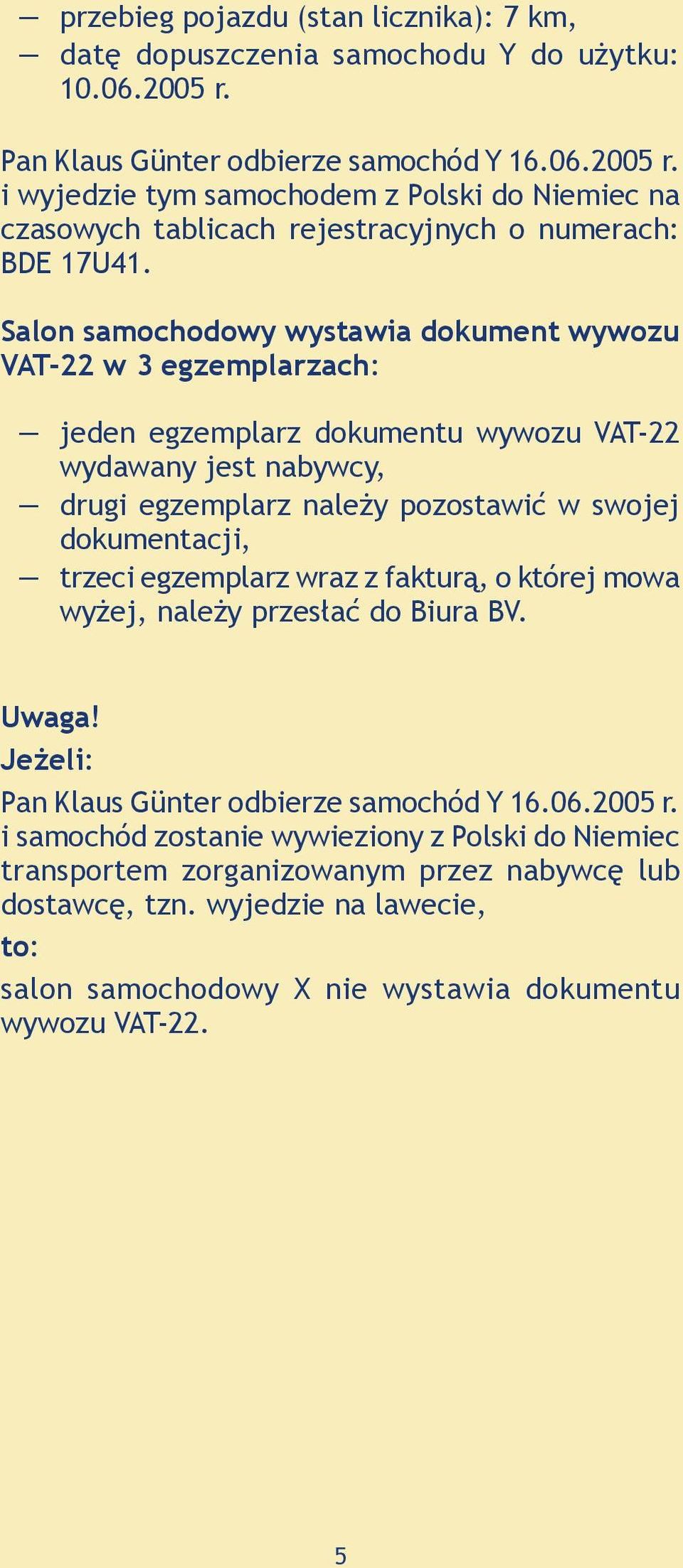 Salon samochodowy wystawia dokument wywozu VAT-22 w 3 egzemplarzach: jeden egzemplarz dokumentu wywozu VAT-22 wydawany jest nabywcy, drugi egzemplarz należy pozostawić w swojej dokumentacji, trzeci