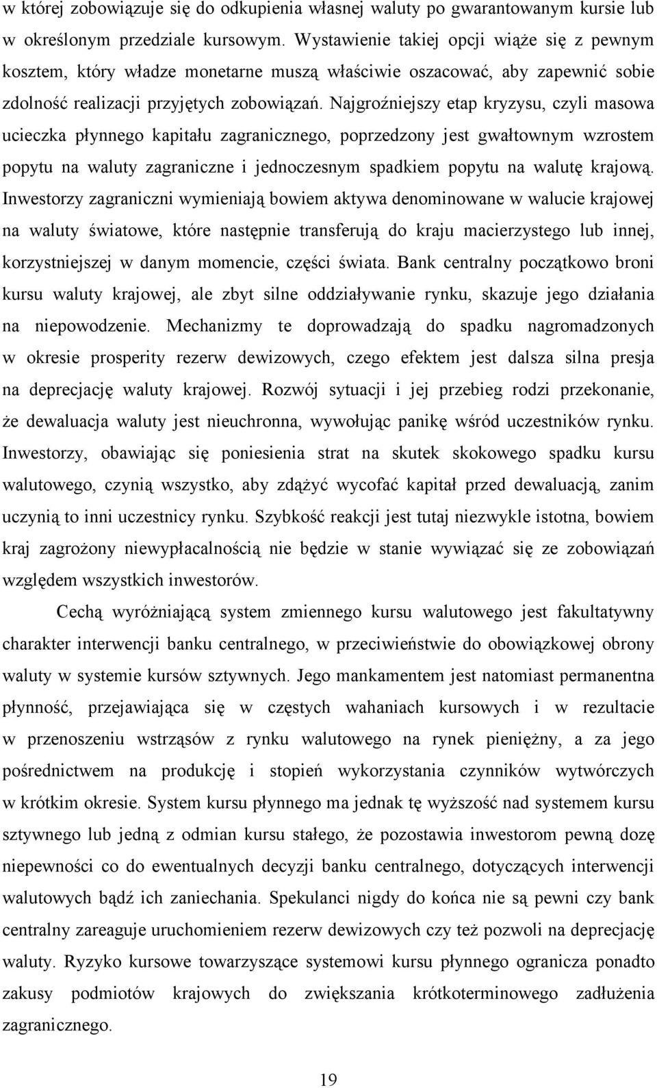 Najgroźniejszy etap kryzysu, czyli masowa ucieczka płynnego kapitału zagranicznego, poprzedzony jest gwałtownym wzrostem popytu na waluty zagraniczne i jednoczesnym spadkiem popytu na walutę krajową.