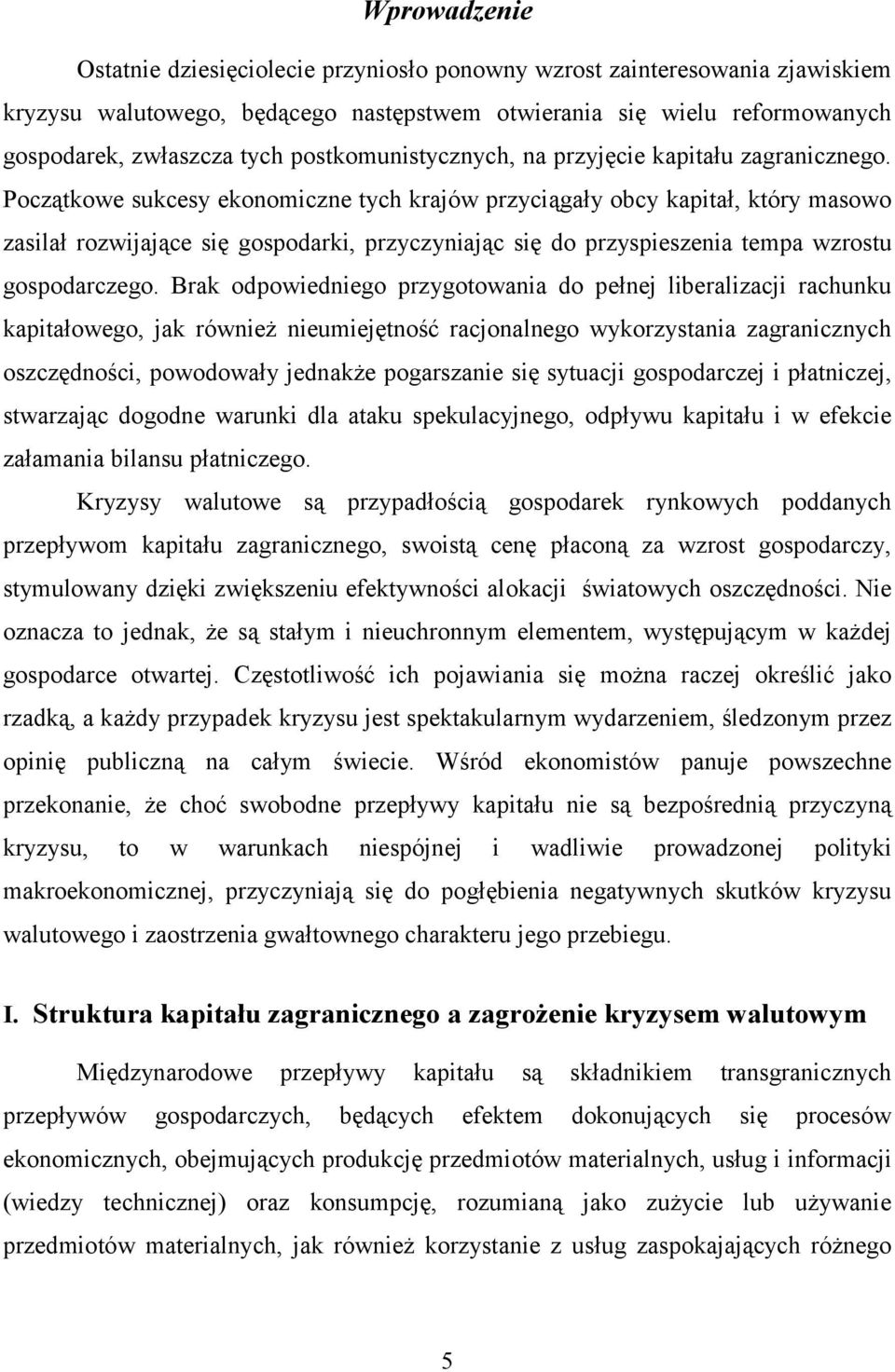 Początkowe sukcesy ekonomiczne tych krajów przyciągały obcy kapitał, który masowo zasilał rozwijające się gospodarki, przyczyniając się do przyspieszenia tempa wzrostu gospodarczego.