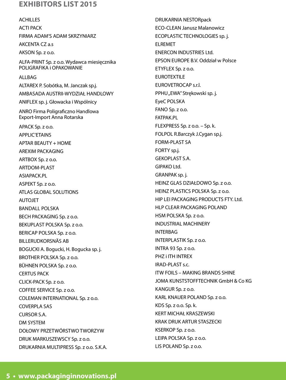 z o.o. ARTDOM-PLAST ASIAPACK.PL ASPEKT Sp. z o.o. ATLAS GLOBAL SOLUTIONS AUTOJET BANDALL POLSKA BECH PACKAGING Sp. z o.o. BEKUPLAST POLSKA Sp. z o.o. BERICAP POLSKA Sp. z o.o. BILLERUDKORSNÄS AB BOGUCKI A.