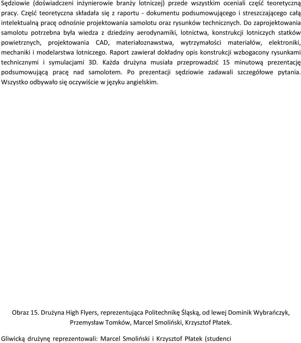 Do zaprojektowania samolotu potrzebna była wiedza z dziedziny aerodynamiki, lotnictwa, konstrukcji lotniczych statków powietrznych, projektowania CAD, materiałoznawstwa, wytrzymałości materiałów,