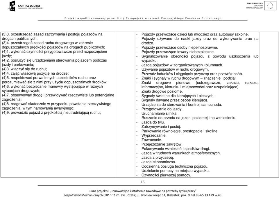 zająć właściwą pozycję na drodze; (4)5. respektować prawa innych uczestników ruchu oraz porozumiewać się z nimi przy użyciu dopuszczalnych środków; (4)6.