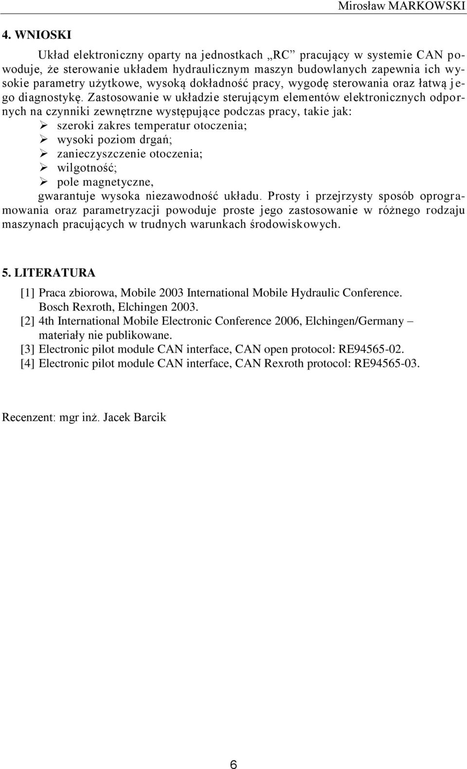 Zastosowanie w układzie sterującym elementów elektronicznych odpo r- nych na czynniki zewnętrzne występujące podczas pracy, takie jak: szeroki zakres temperatur otoczenia; wysoki poziom drgań;