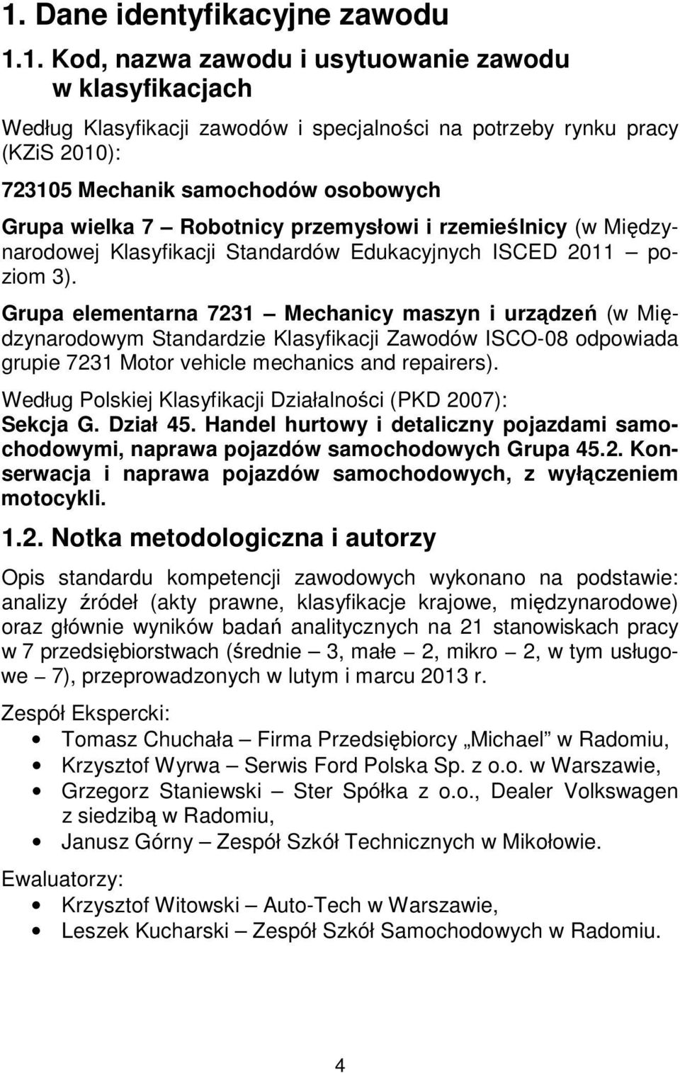 Grupa elementarna 7231 Mechanicy maszyn i urządzeń (w Międzynarodowym Standardzie Klasyfikacji Zawodów ISCO-08 odpowiada grupie 7231 Motor vehicle mechanics and repairers).