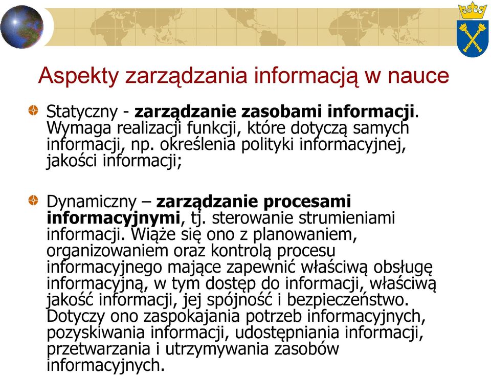 Wiąże się ono z planowaniem, organizowaniem oraz kontrolą procesu informacyjnego mające zapewnić właściwą obsługę informacyjną, w tym dostęp do informacji, właściwą