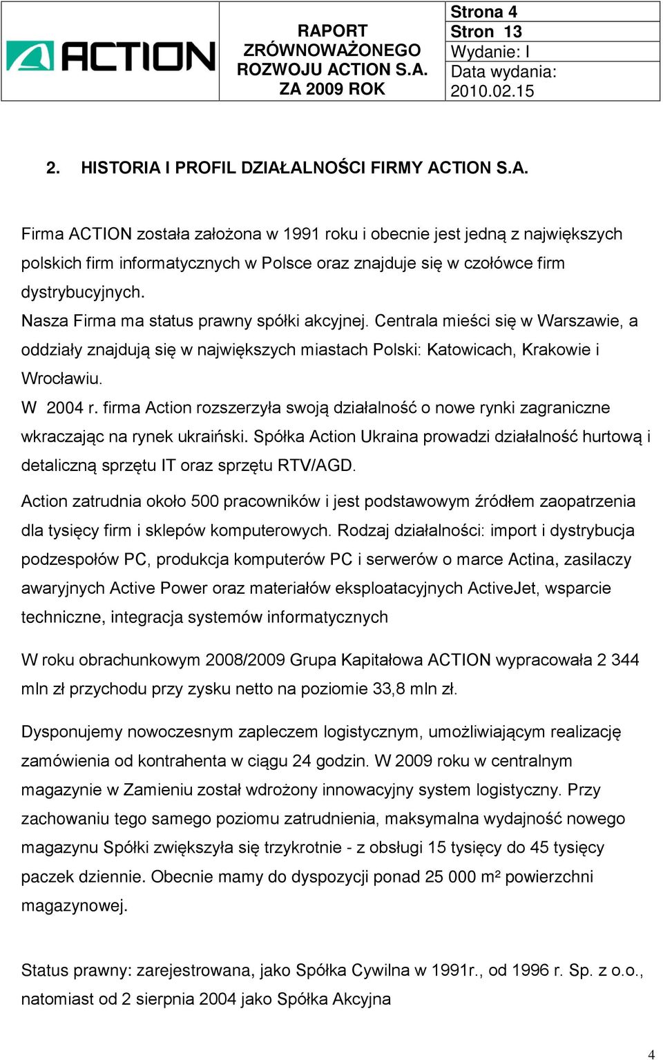 firma Action rozszerzyła swoją działalność o nowe rynki zagraniczne wkraczając na rynek ukraiński. Spółka Action Ukraina prowadzi działalność hurtową i detaliczną sprzętu IT oraz sprzętu RTV/AGD.