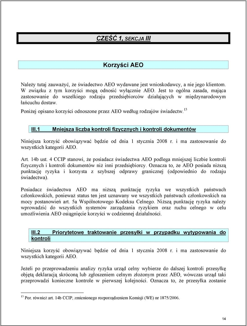 13 III.1 Mniejsza liczba kontroli fizycznych i kontroli dokumentów Niniejsza korzyść obowiązywać będzie od dnia 1 stycznia 2008 r. i ma zastosowanie do wszystkich kategorii AEO. Art. 14b ust.