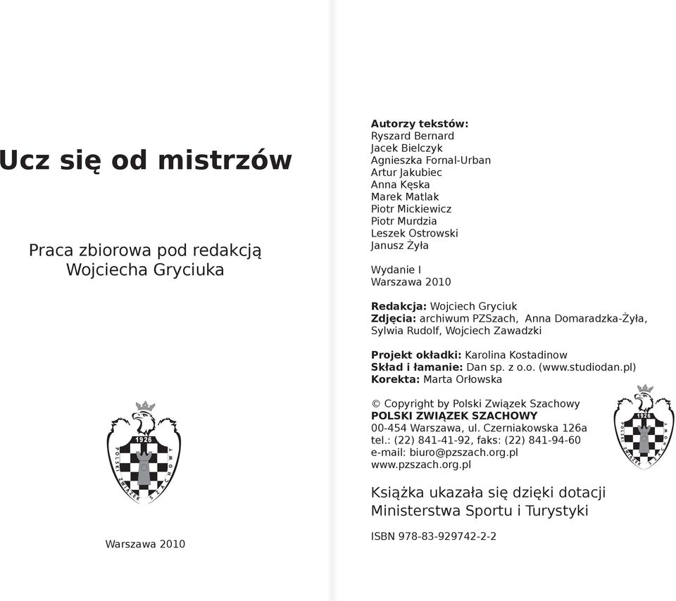 Karolina Kostadinow Skład i łamanie: Dan sp. z o.o. (www.studiodan.pl) Korekta: Marta Orłowska P O L S K I 1926 O W Y Copyright by Polski Związek Szachowy POLSKI ZWIĄZEK SZACHOWY 00-454 Warszawa, ul.