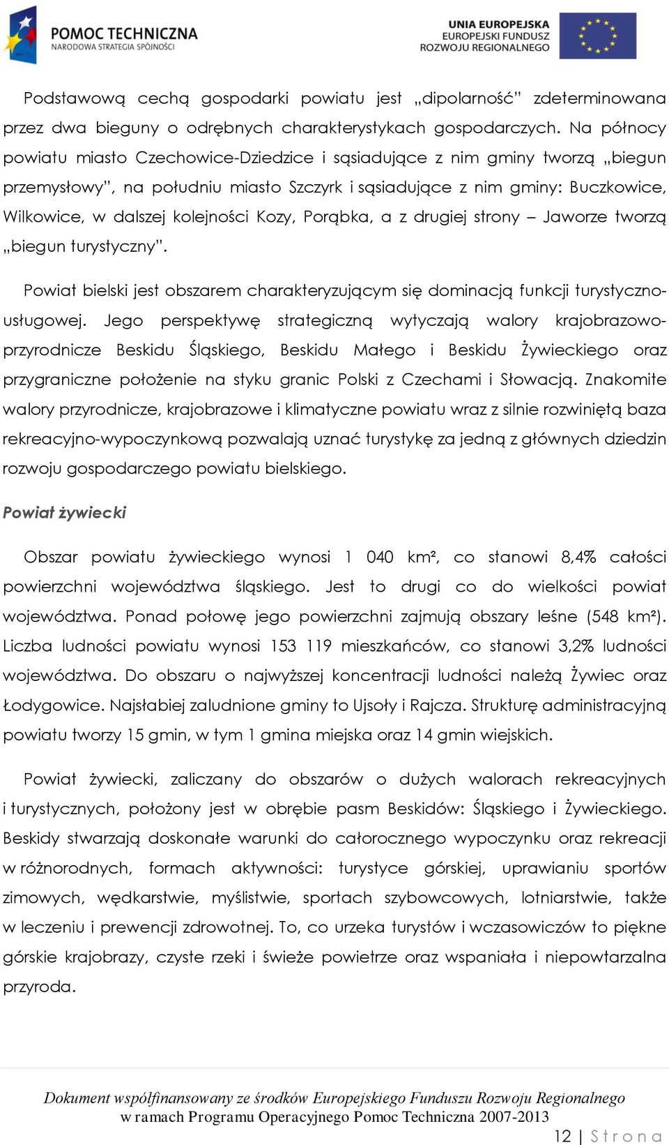 Kozy, Porąbka, a z drugiej strony Jaworze tworzą biegun turystyczny. Powiat bielski jest obszarem charakteryzującym się dominacją funkcji turystycznousługowej.