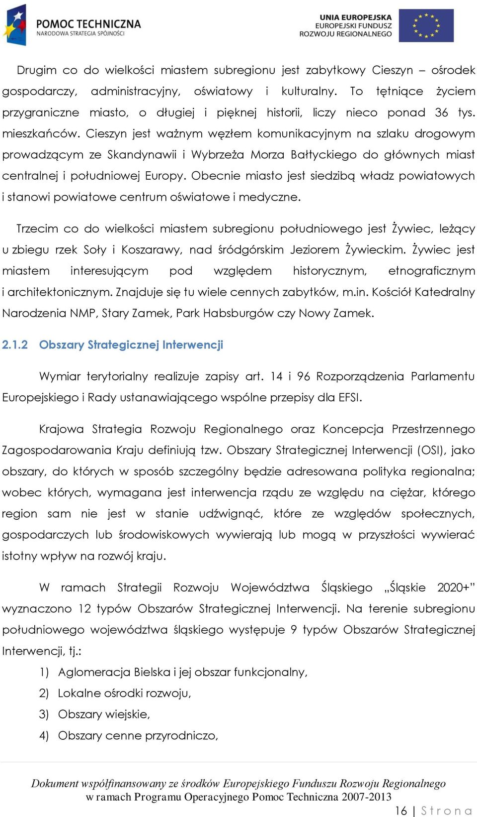 Cieszyn jest ważnym węzłem komunikacyjnym na szlaku drogowym prowadzącym ze Skandynawii i Wybrzeża Morza Bałtyckiego do głównych miast centralnej i południowej Europy.