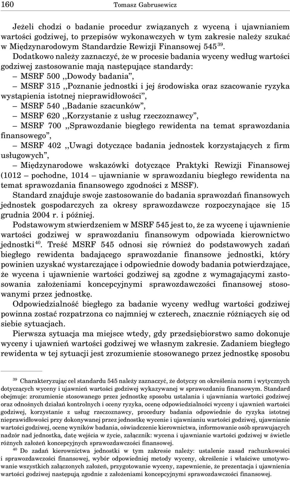 Dodatkowo należy zaznaczyć, że w procesie badania wyceny według wartości godziwej zastosowanie maja następuja ce standardy: MSRF 500,,Dowody badania, MSRF 315,,Poznanie jednostki i jej środowiska