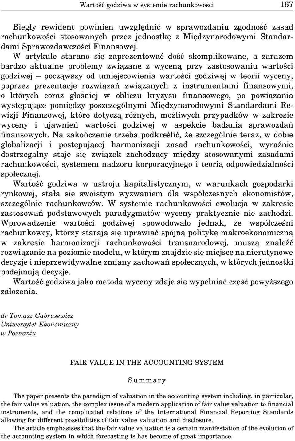 W artykule starano się zaprezentować dość skomplikowane, a zarazem bardzo aktualne problemy zwia zane z wycena przy zastosowaniu wartości godziwej pocza wszy od umiejscowienia wartości godziwej w