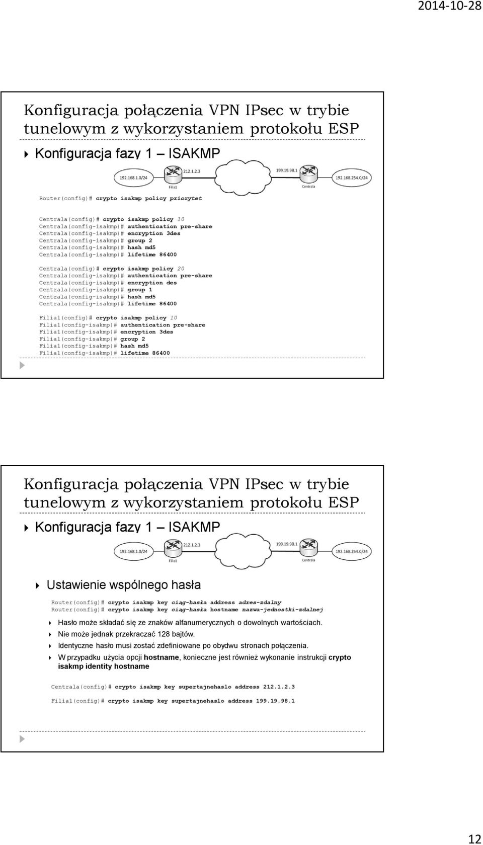 Centrala(config)# crypto isakmp policy 20 Centrala(config-isakmp)# authentication pre-share Centrala(config-isakmp)# encryption des Centrala(config-isakmp)# group 1 Centrala(config-isakmp)# hash md5