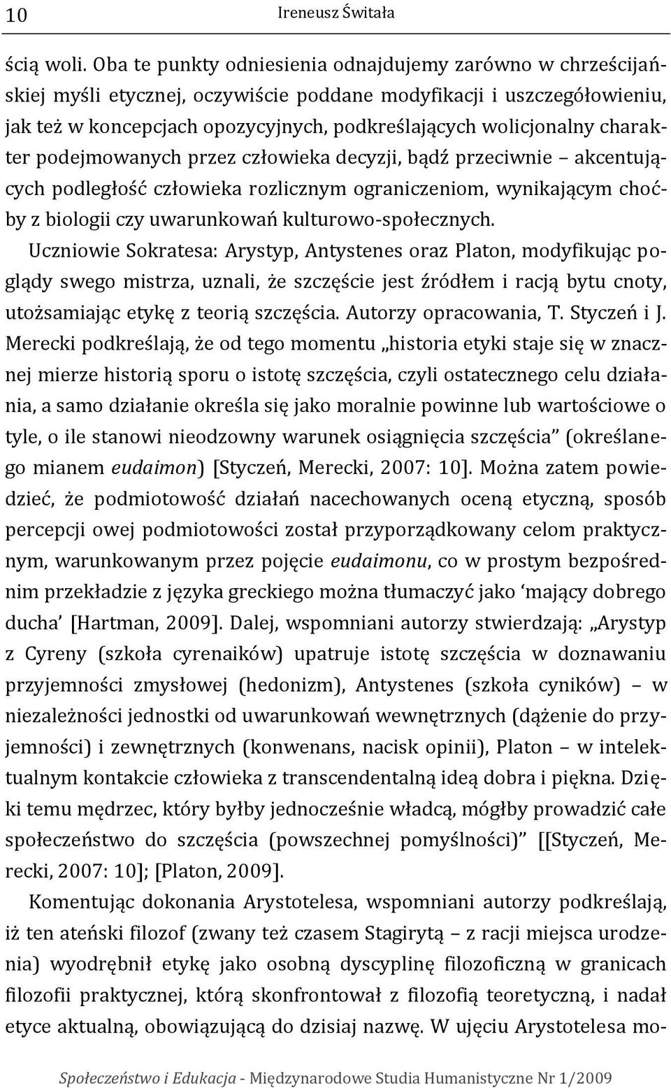 charakter podejmowanych przez człowieka decyzji, bądź przeciwnie akcentujących podległość człowieka rozlicznym ograniczeniom, wynikającym choćby z biologii czy uwarunkowań kulturowo-społecznych.