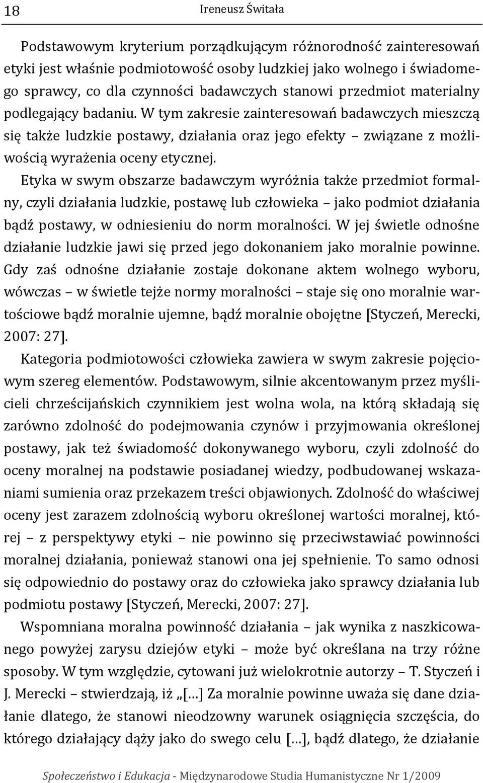 W tym zakresie zainteresowań badawczych mieszczą się także ludzkie postawy, działania oraz jego efekty związane z możliwością wyrażenia oceny etycznej.