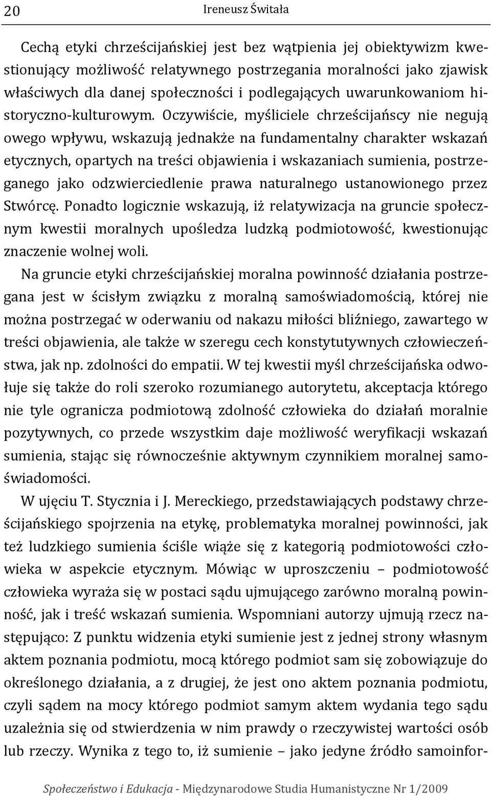 Oczywiście, myśliciele chrześcijańscy nie negują owego wpływu, wskazują jednakże na fundamentalny charakter wskazań etycznych, opartych na treści objawienia i wskazaniach sumienia, postrzeganego jako