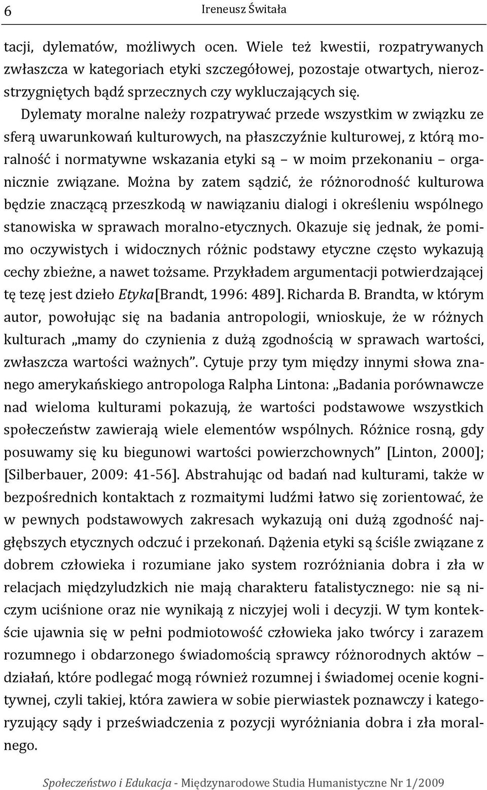 Dylematy moralne należy rozpatrywać przede wszystkim w związku ze sferą uwarunkowań kulturowych, na płaszczyźnie kulturowej, z którą moralność i normatywne wskazania etyki są w moim przekonaniu