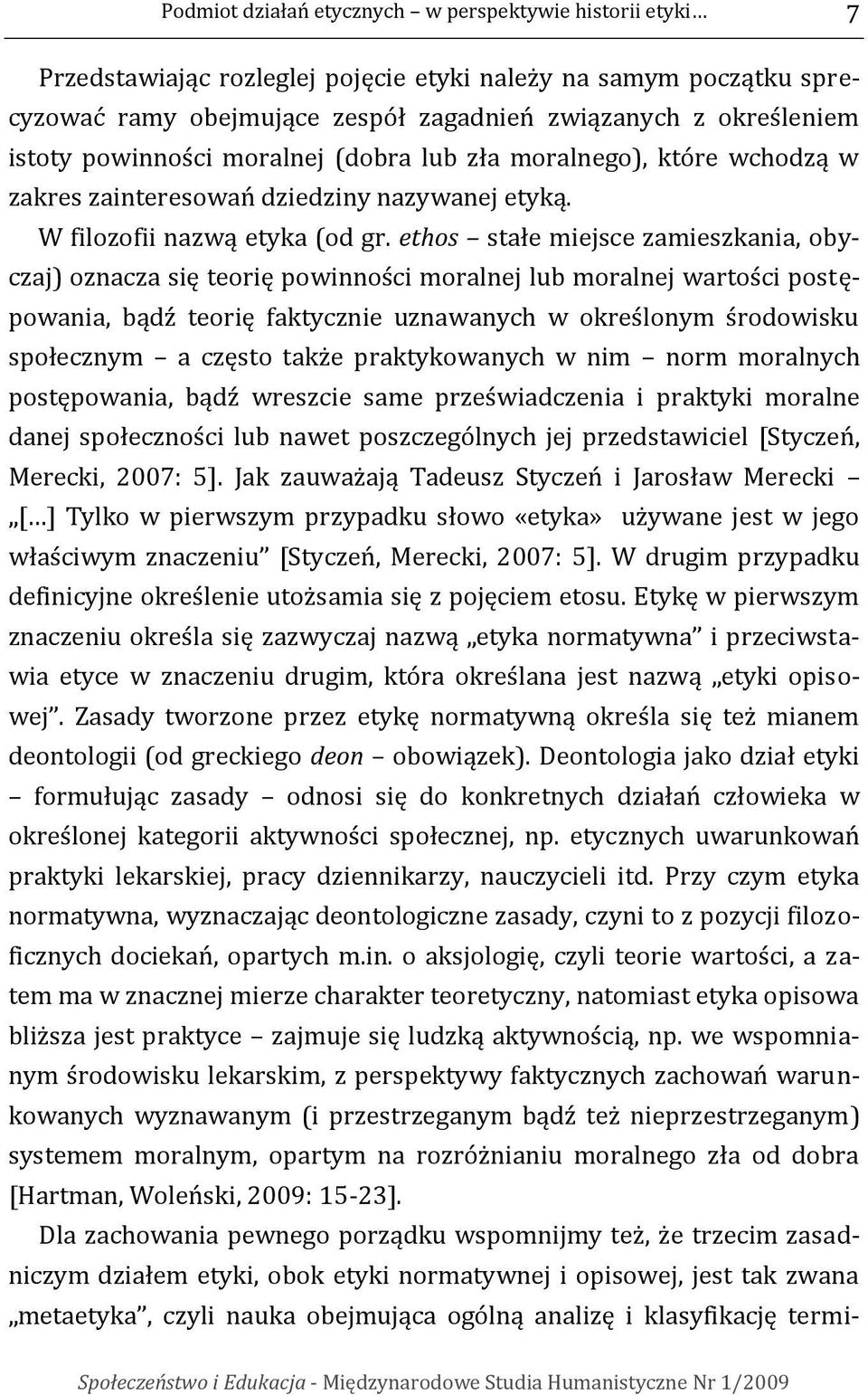 ethos stałe miejsce zamieszkania, obyczaj) oznacza się teorię powinności moralnej lub moralnej wartości postępowania, bądź teorię faktycznie uznawanych w określonym środowisku społecznym a często