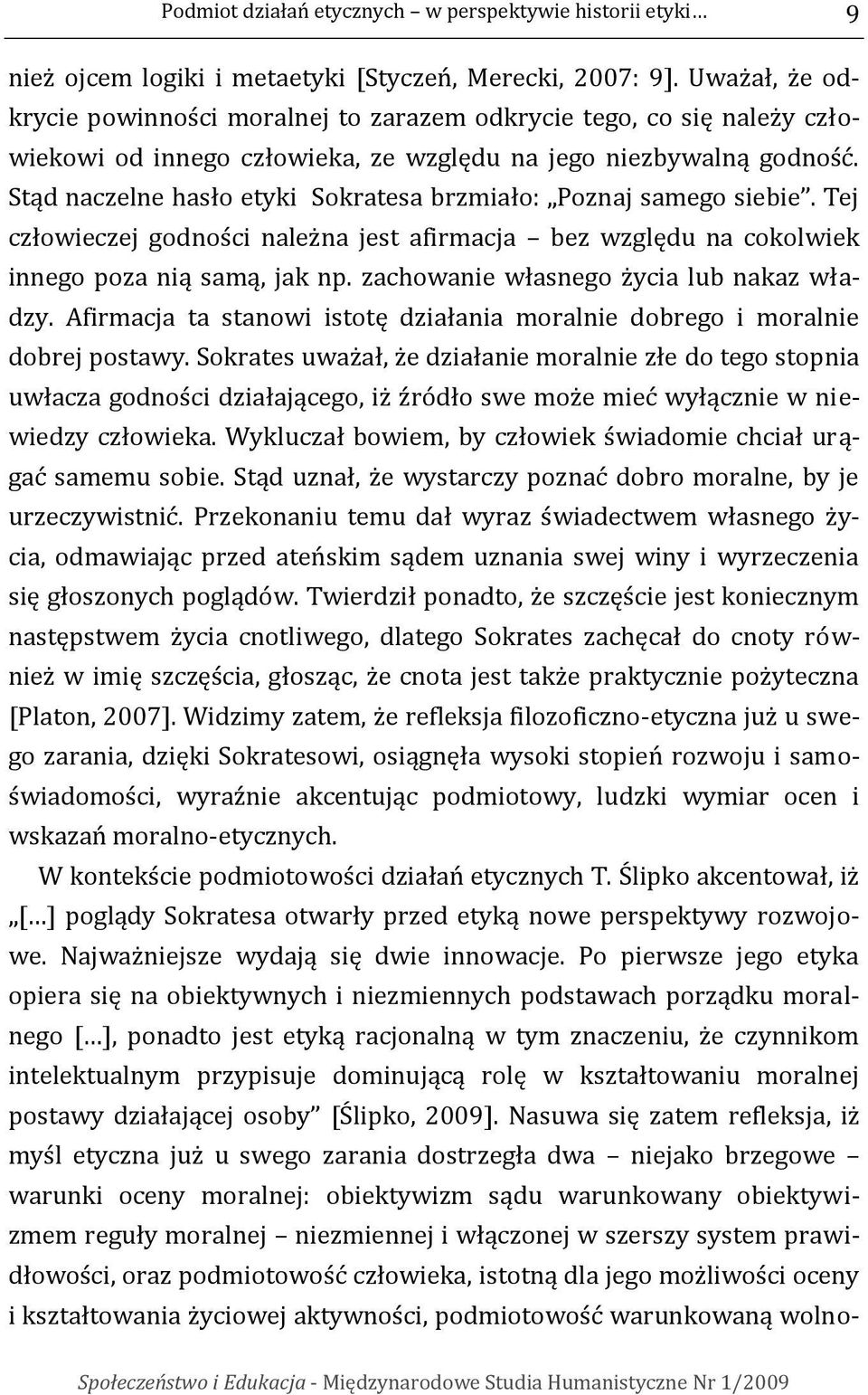 Stąd naczelne hasło etyki Sokratesa brzmiało: Poznaj samego siebie. Tej człowieczej godności należna jest afirmacja bez względu na cokolwiek innego poza nią samą, jak np.