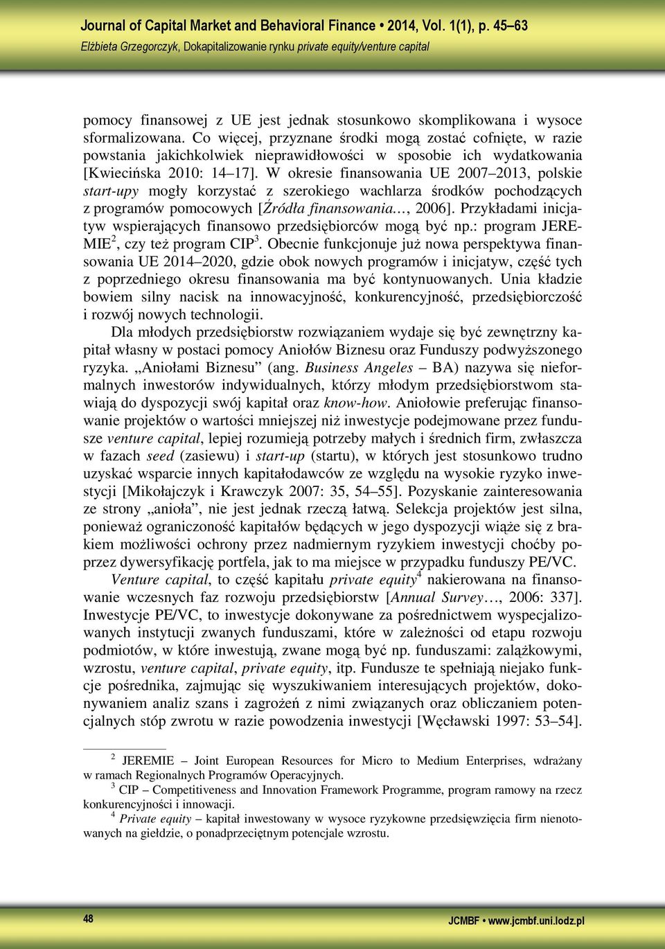 W okresie finansowania UE 2007 2013, polskie start-upy mogły korzystać z szerokiego wachlarza środków pochodzących z programów pomocowych [Źródła finansowania, 2006].