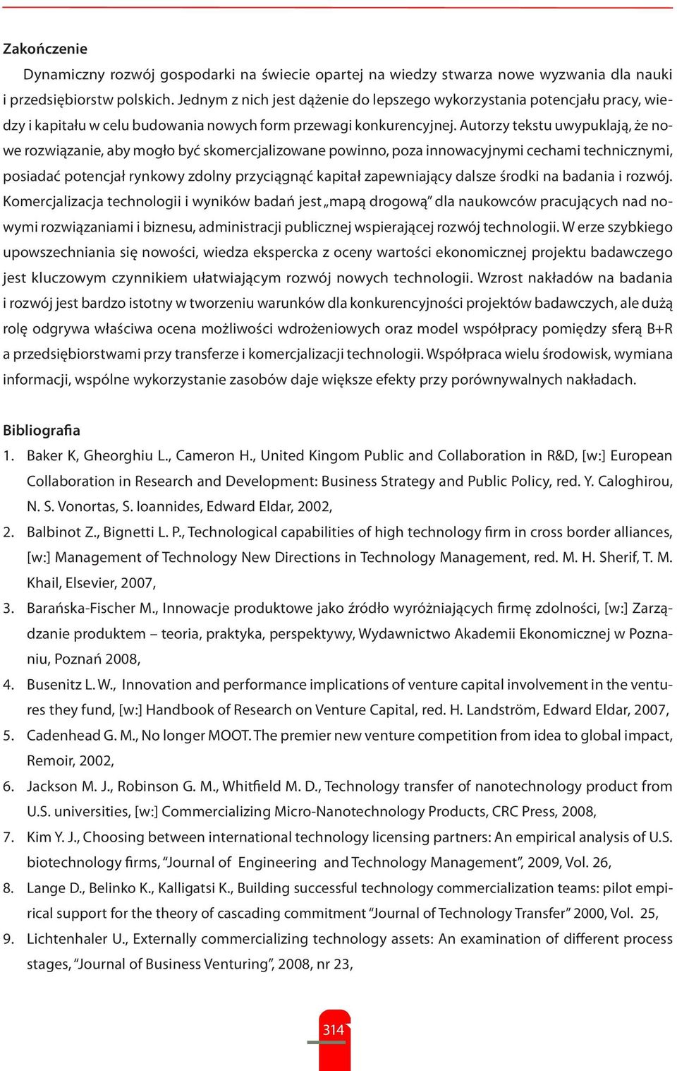 Autorzy tekstu uwypuklają, że nowe rozwiązanie, aby mogło być skomercjalizowane powinno, poza innowacyjnymi cechami technicznymi, posiadać potencjał rynkowy zdolny przyciągnąć kapitał zapewniający