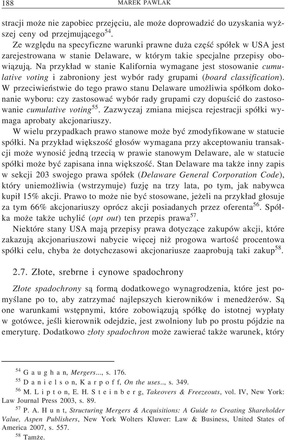 Na przyk ad w stanie Kalifornia wymagane jest stosowanie cumulative voting i zabroniony jest wybór rady grupami (board classification).