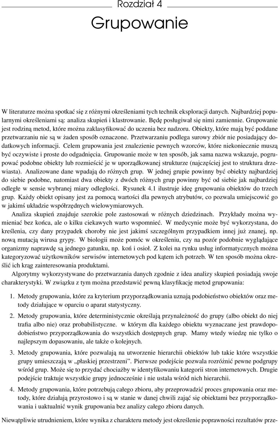 Przetwarzaniu podlega surowy zbiór nie posiadający dodatkowych informacji. Celem grupowania jest znalezienie pewnych wzorców, które niekoniecznie muszą być oczywiste i proste do odgadnięcia.