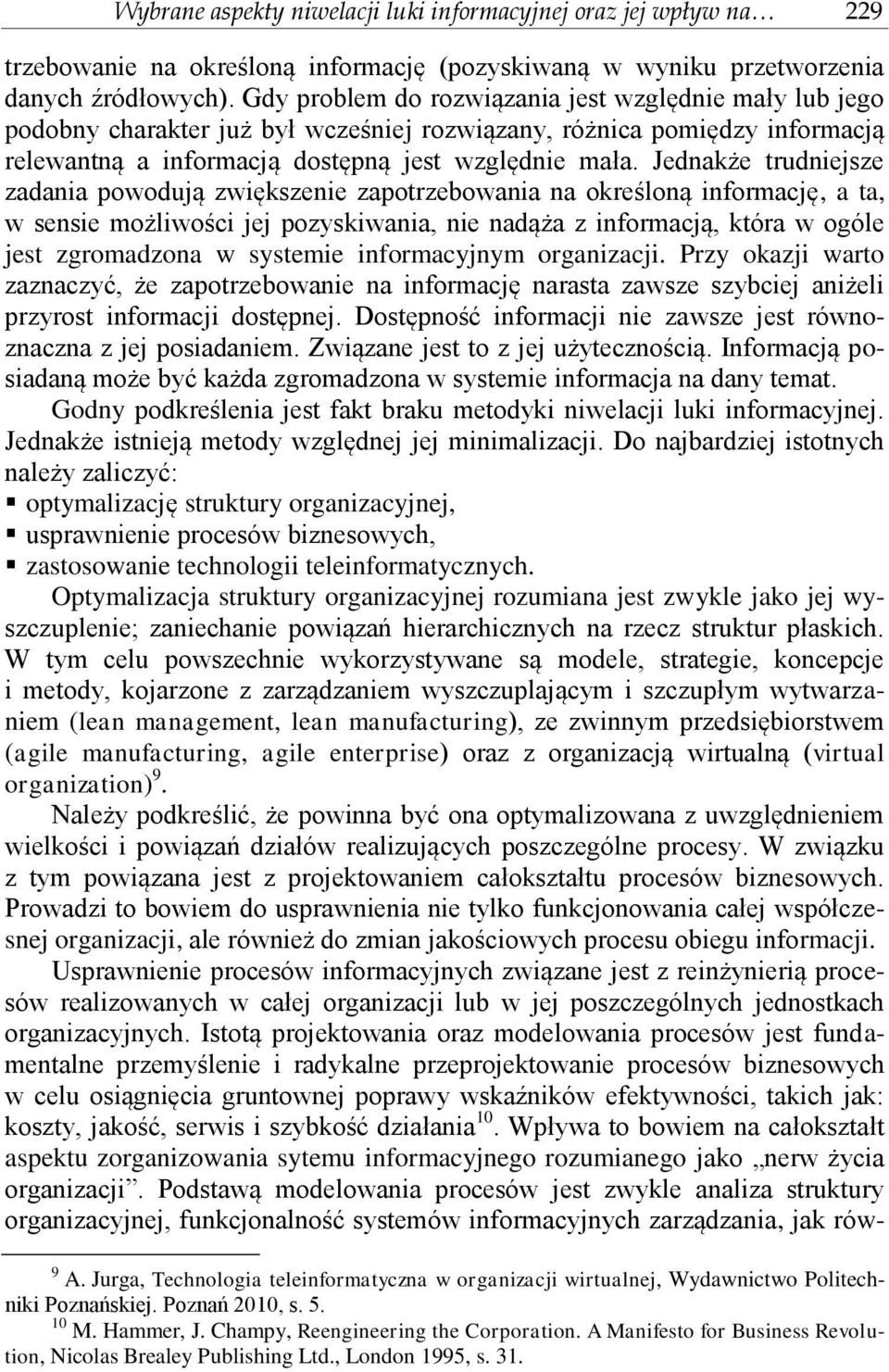 Jednakże trudniejsze zadania powodują zwiększenie zapotrzebowania na określoną informację, a ta, w sensie możliwości jej pozyskiwania, nie nadąża z informacją, która w ogóle jest zgromadzona w