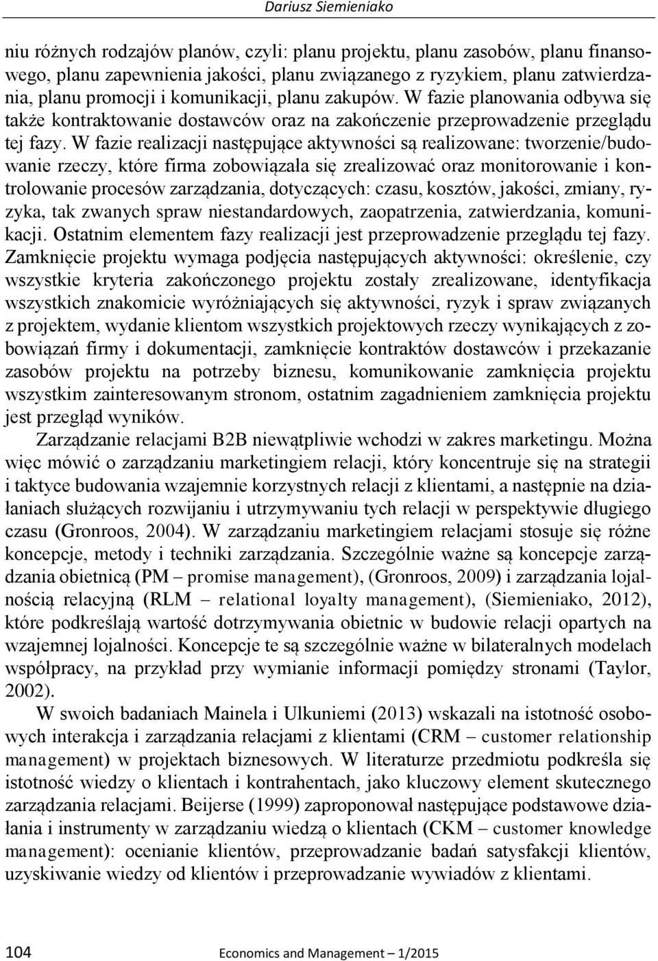 W fazie realizacji następujące aktywności są realizowane: tworzenie/budowanie rzeczy, które firma zobowiązała się zrealizować oraz monitorowanie i kontrolowanie procesów zarządzania, dotyczących: