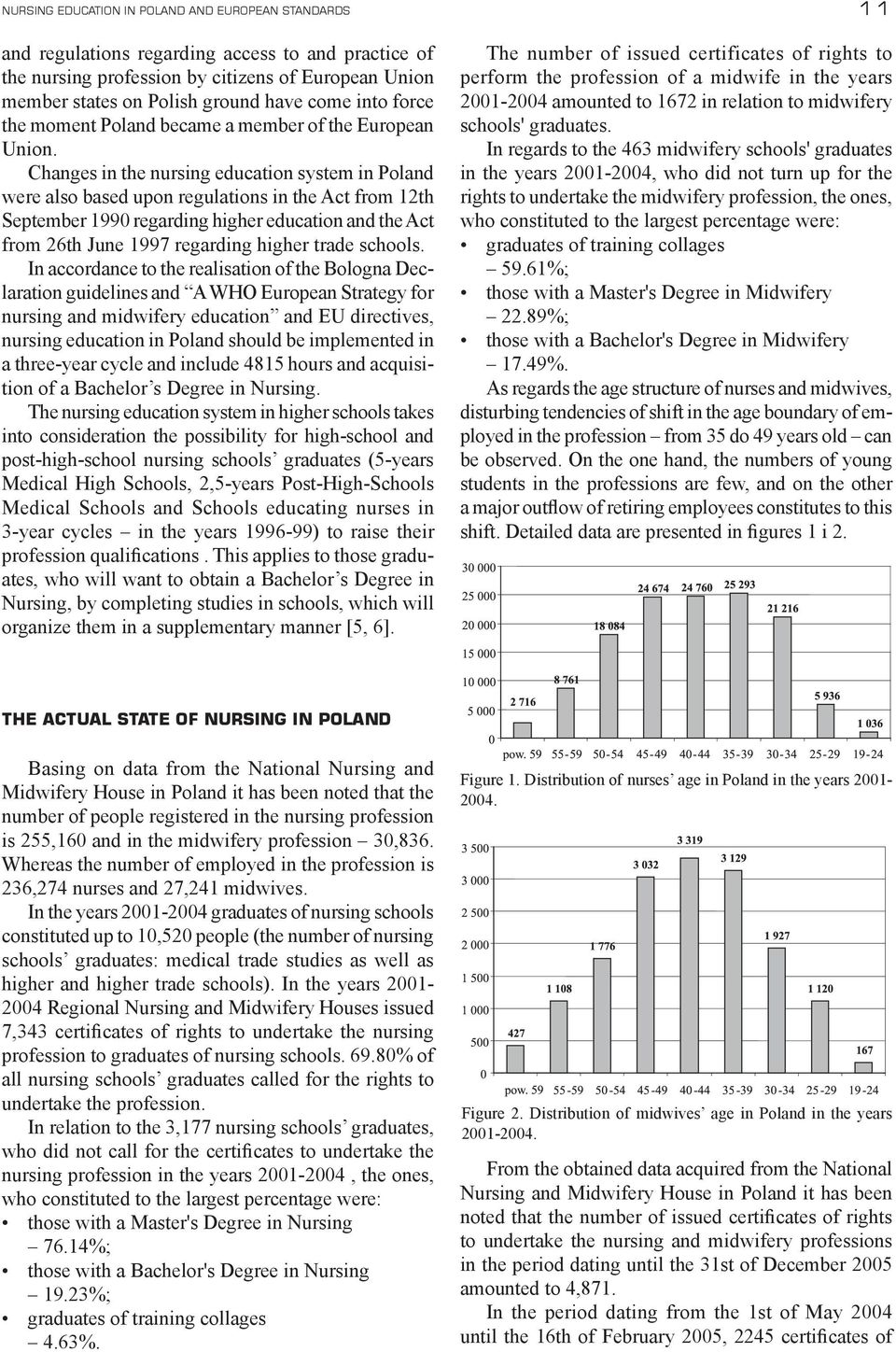 Changes in the nursing education system in Poland were also based upon regulations in the Act from 12th September 1990 regarding higher education and the Act from 26th June 1997 regarding higher