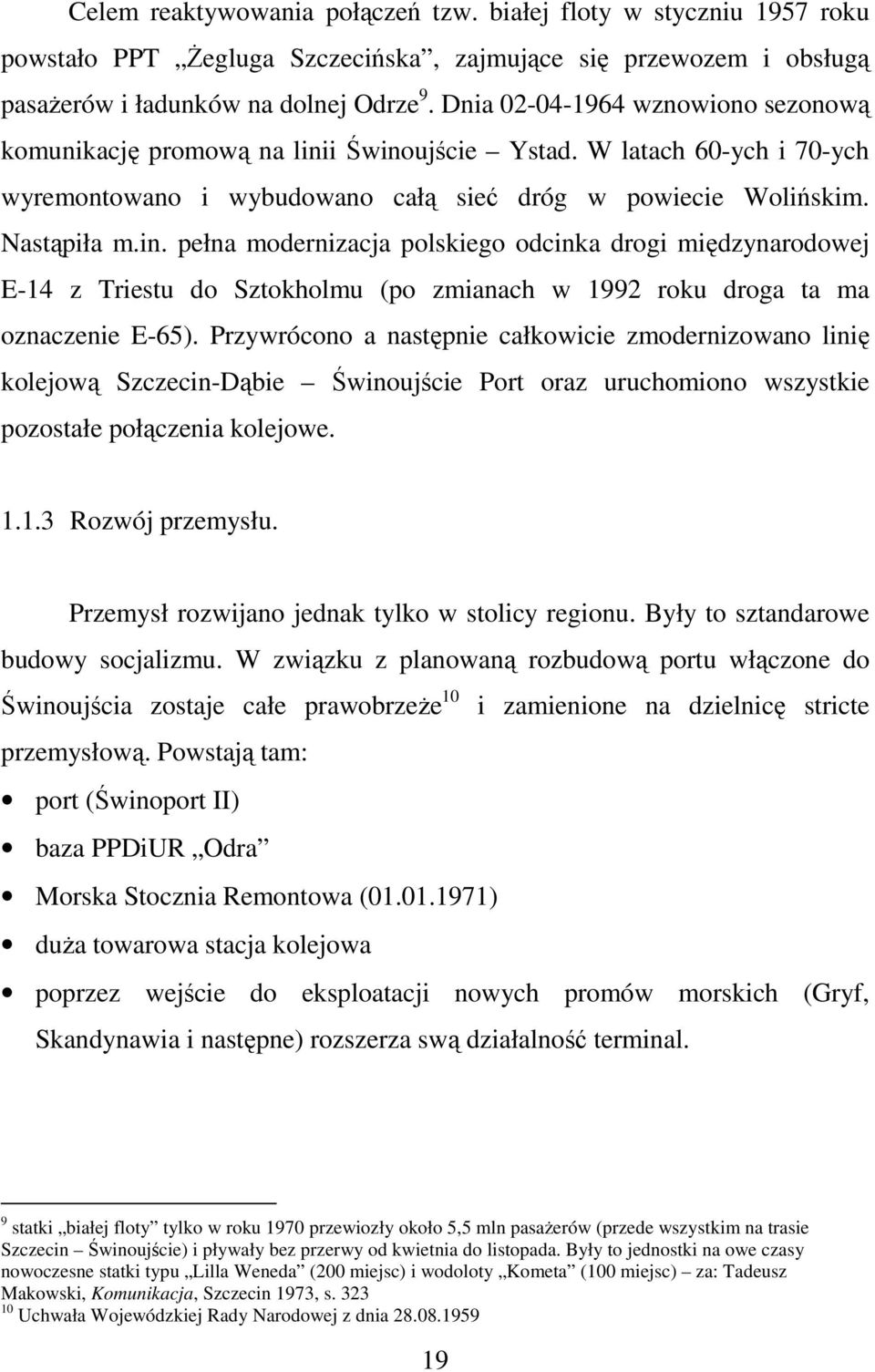 i Świnoujście Ystad. W latach 60-ych i 70-ych wyremontowano i wybudowano całą sieć dróg w powiecie Wolińskim. Nastąpiła m.in. pełna modernizacja polskiego odcinka drogi międzynarodowej E-14 z Triestu do Sztokholmu (po zmianach w 1992 roku droga ta ma oznaczenie E-65).