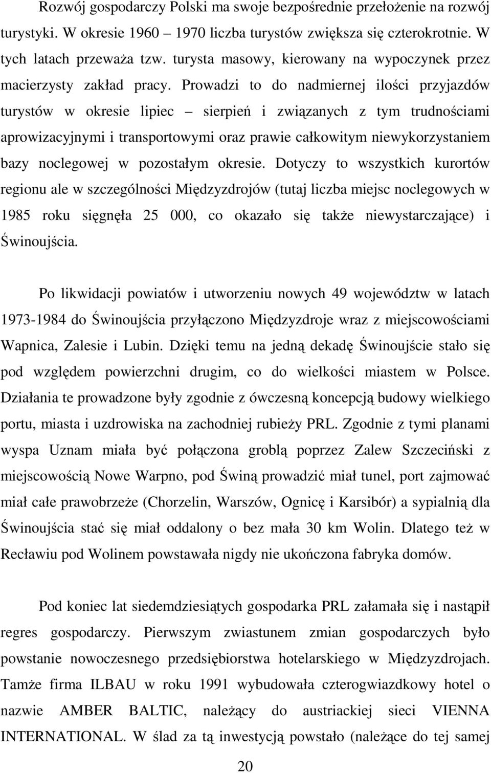 Prowadzi to do nadmiernej ilości przyjazdów turystów w okresie lipiec sierpień i związanych z tym trudnościami aprowizacyjnymi i transportowymi oraz prawie całkowitym niewykorzystaniem bazy