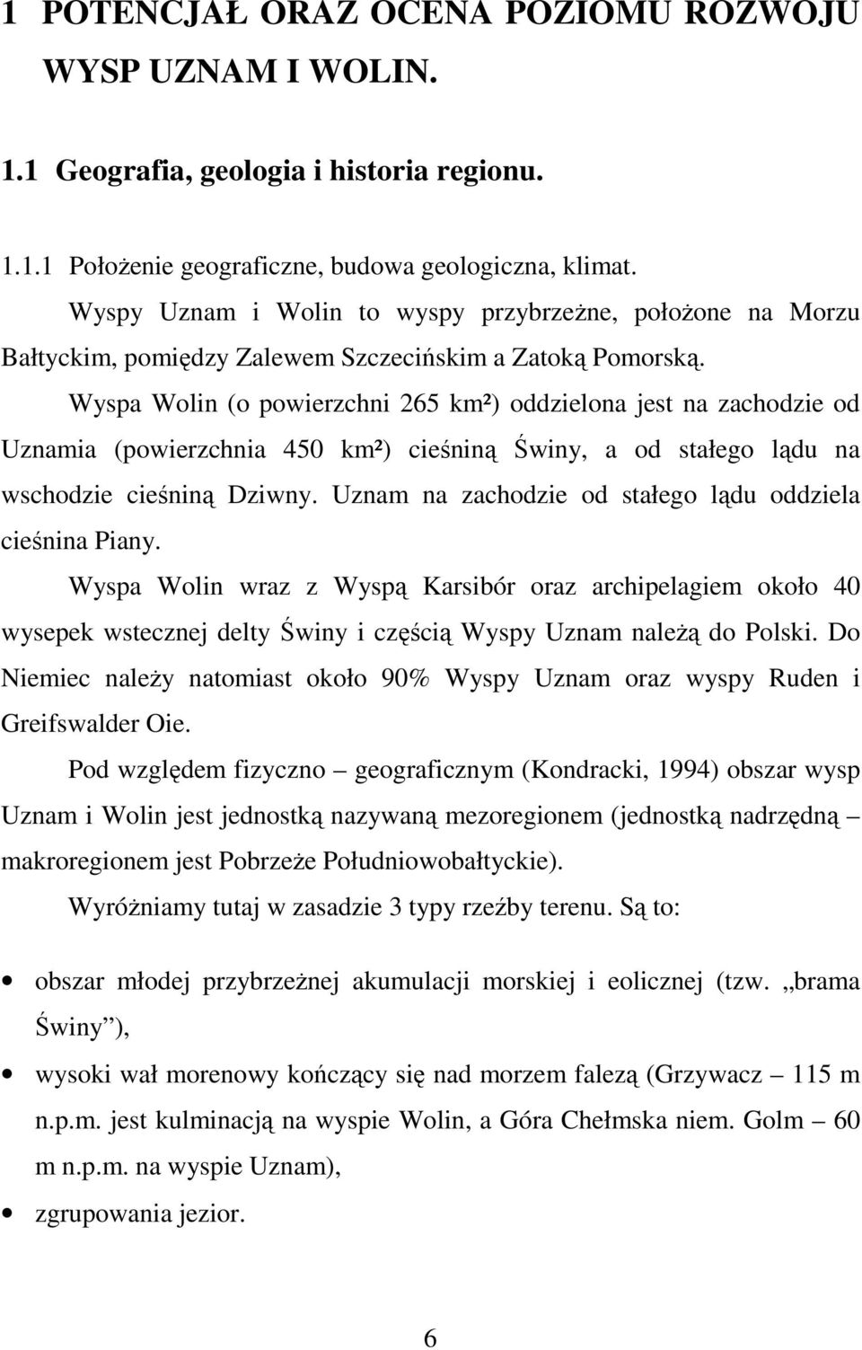 Wyspa Wolin (o powierzchni 265 km²) oddzielona jest na zachodzie od Uznamia (powierzchnia 450 km²) cieśniną Świny, a od stałego lądu na wschodzie cieśniną Dziwny.