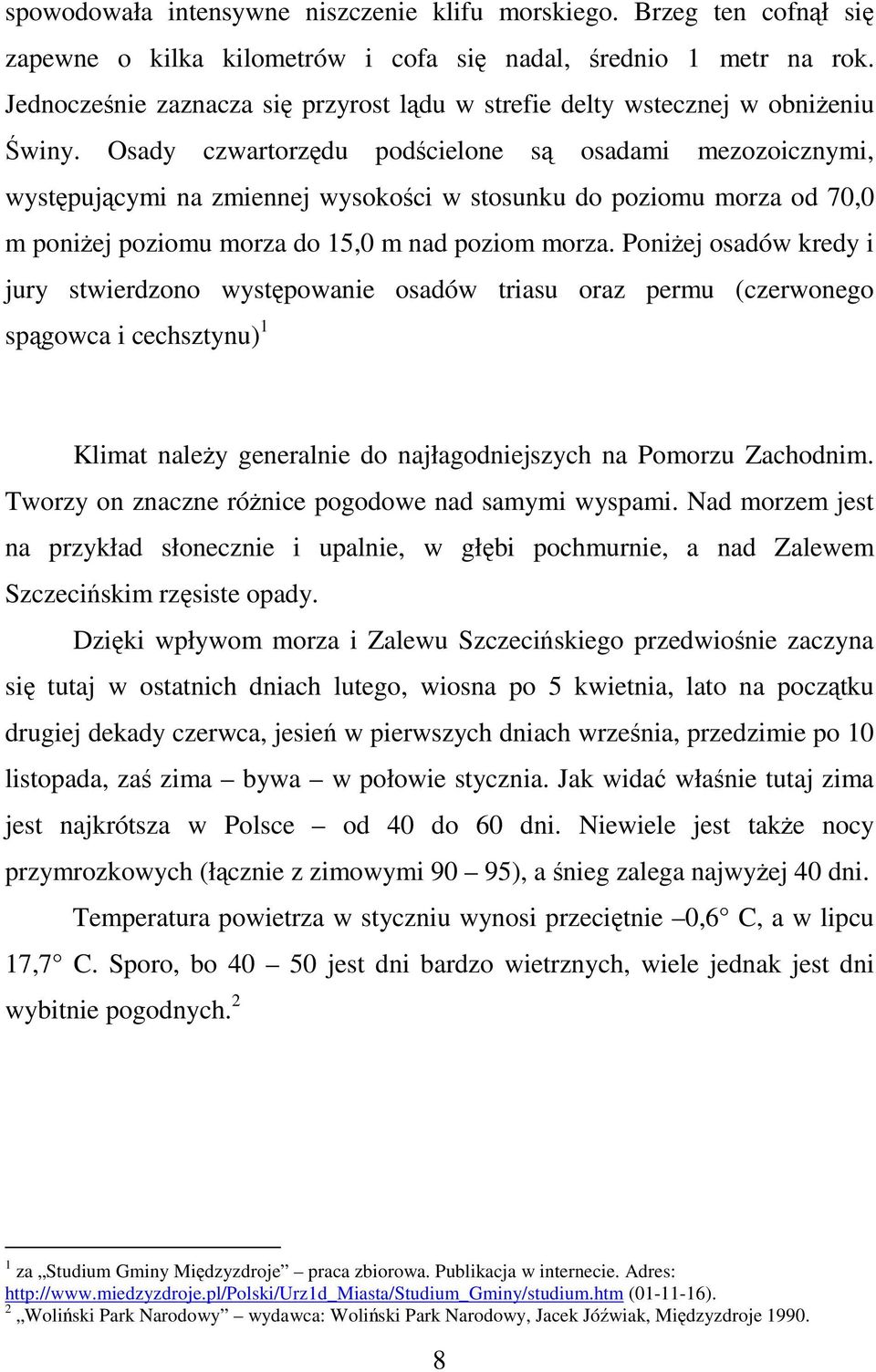 Osady czwartorzędu podścielone są osadami mezozoicznymi, występującymi na zmiennej wysokości w stosunku do poziomu morza od 70,0 m poniżej poziomu morza do 15,0 m nad poziom morza.