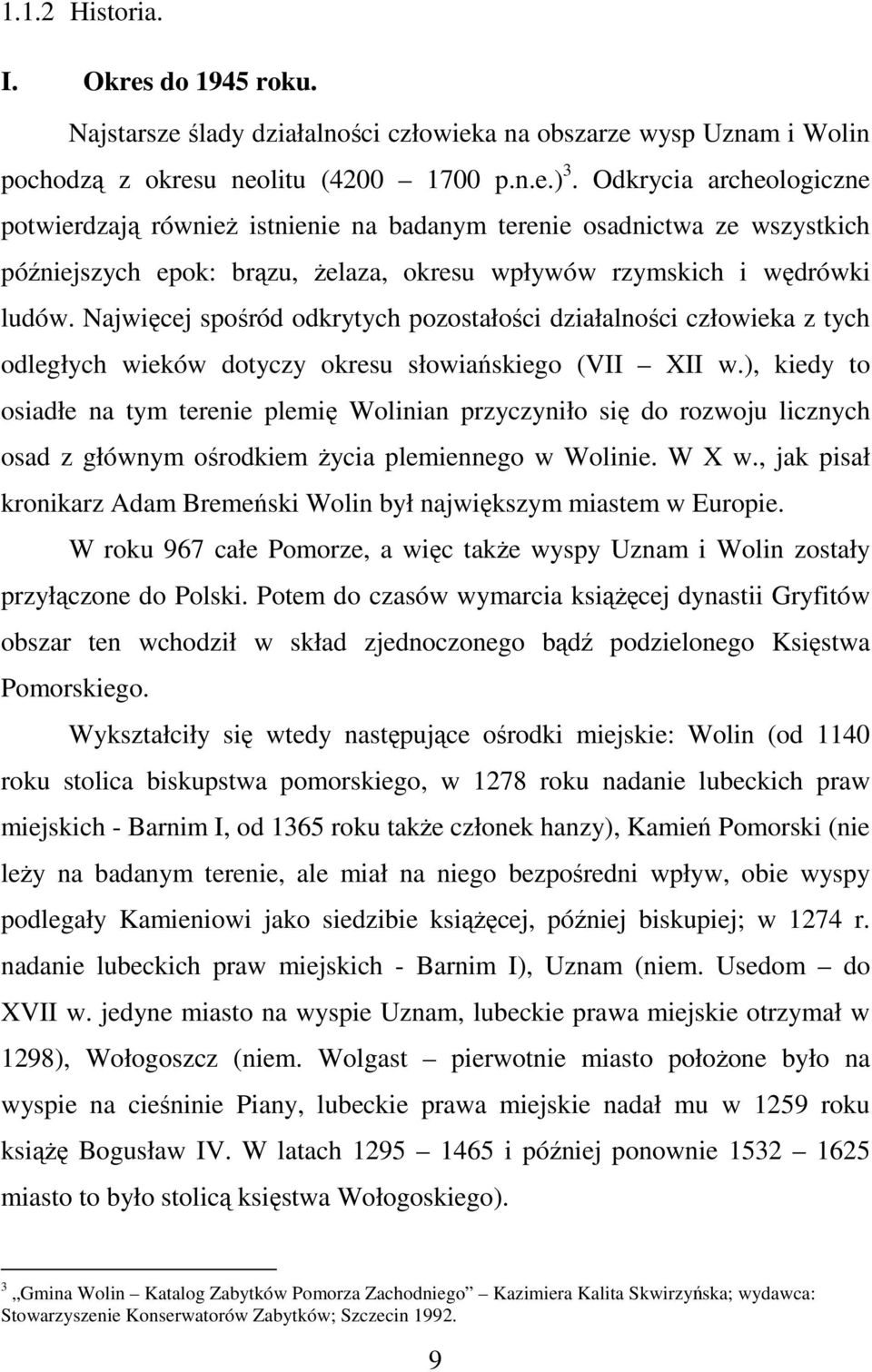 Najwięcej spośród odkrytych pozostałości działalności człowieka z tych odległych wieków dotyczy okresu słowiańskiego (VII XII w.