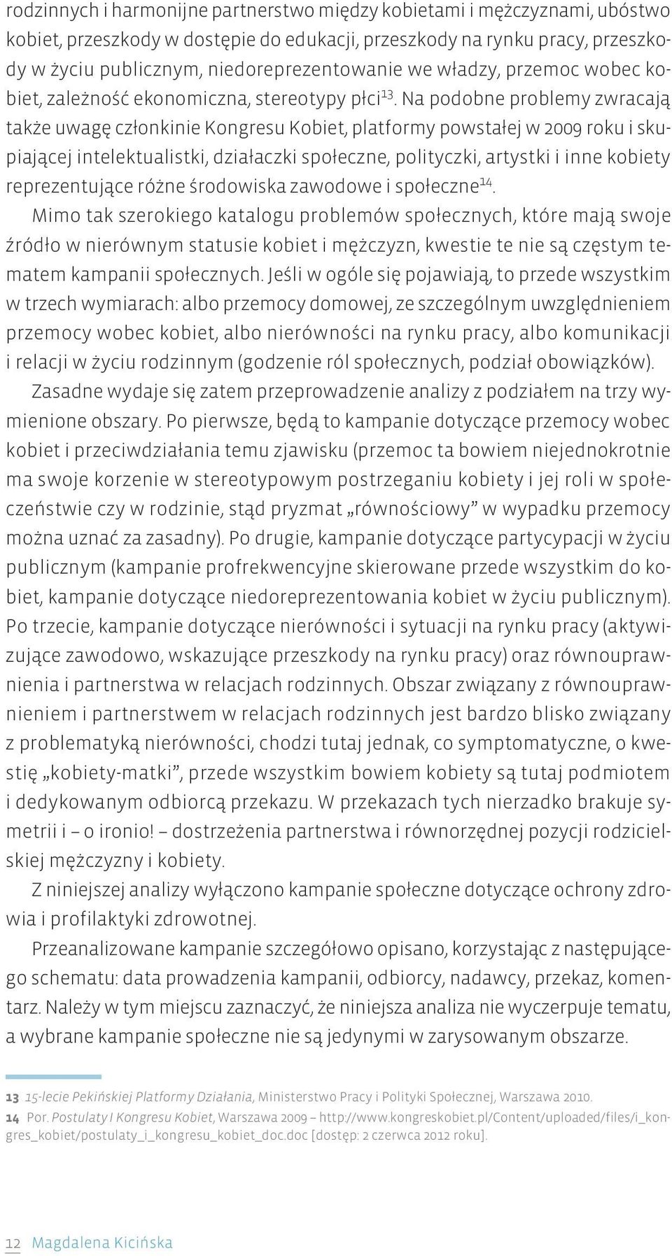 Na podobne problemy zwracają także uwagę członkinie Kongresu Kobiet, platformy powstałej w 2009 roku i skupiającej intelektualistki, działaczki społeczne, polityczki, artystki i inne kobiety