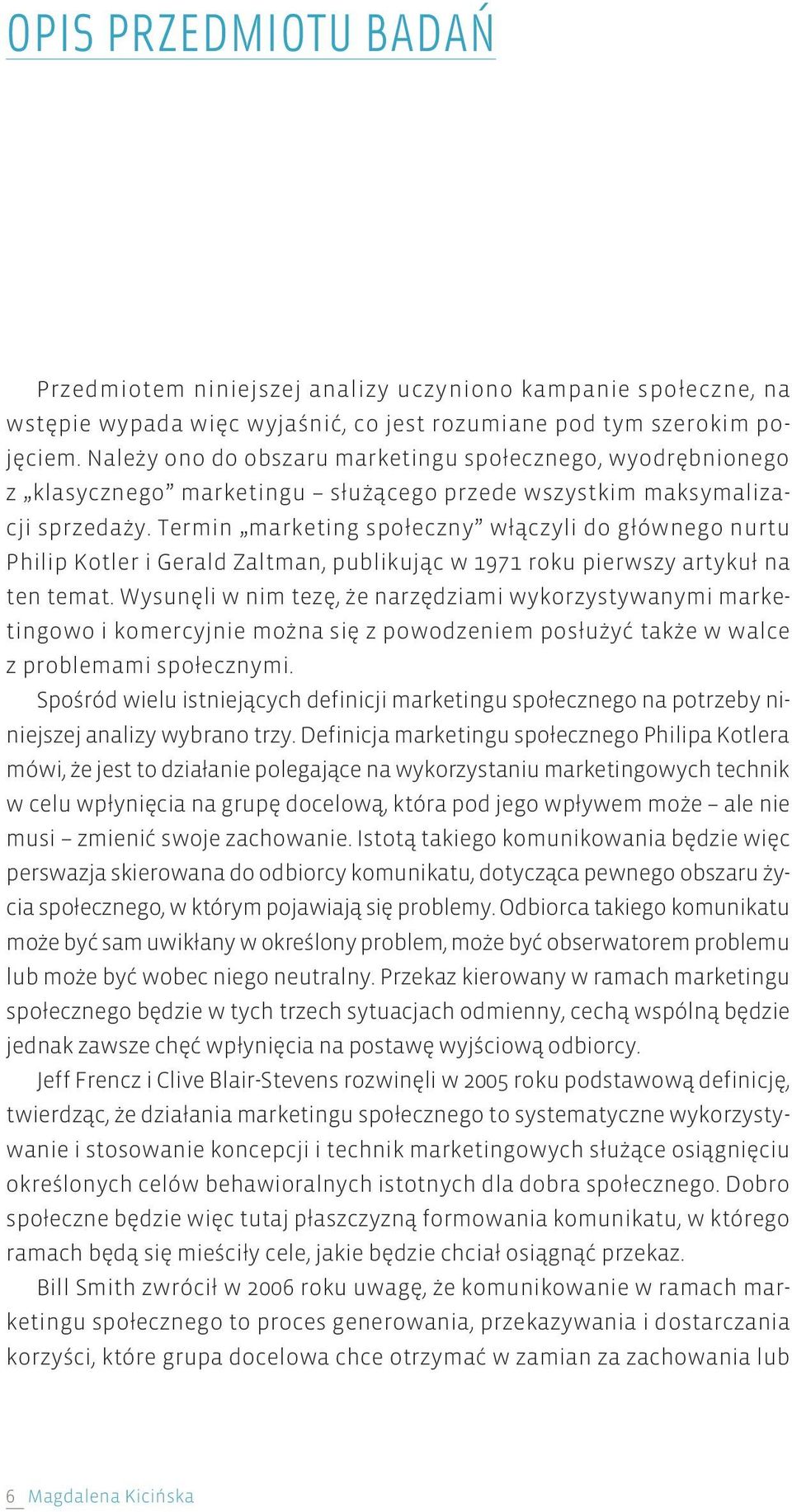 Termin marketing społeczny włączyli do głównego nurtu Philip Kotler i Gerald Zaltman, publikując w 1971 roku pierwszy artykuł na ten temat.