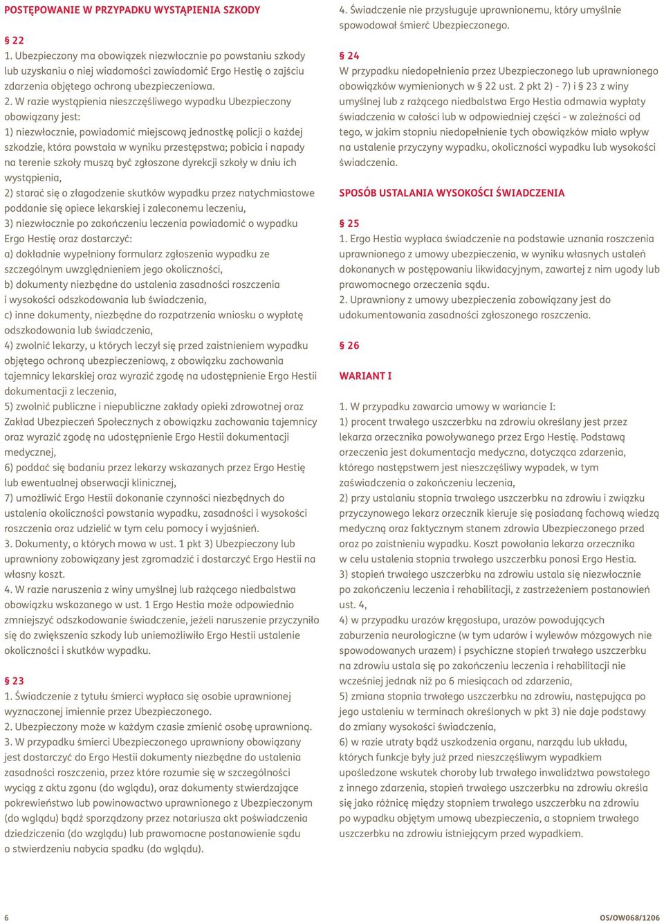 W razie wystąpienia nieszczęśliwego wypadku Ubezpieczony obowiązany jest: 1) niezwłocznie, powiadomić miejscową jednostkę policji o każdej szkodzie, która powstała w wyniku przestępstwa; pobicia i