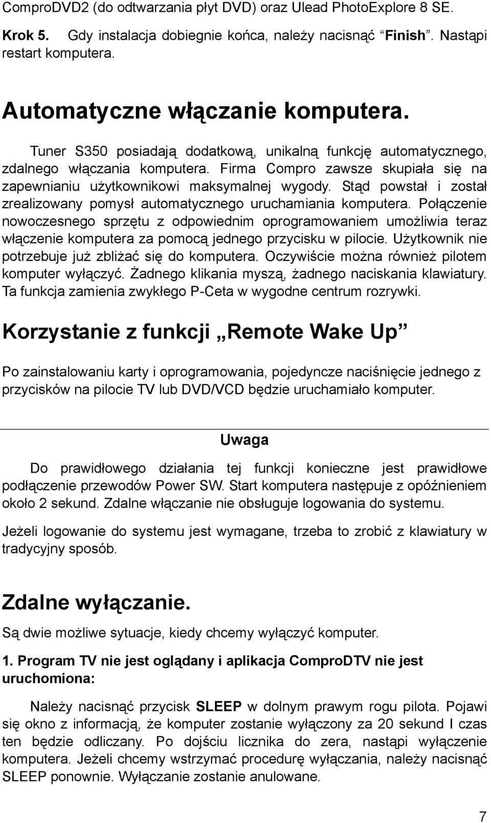 Stąd powstał i został zrealizowany pomysł automatycznego uruchamiania komputera.