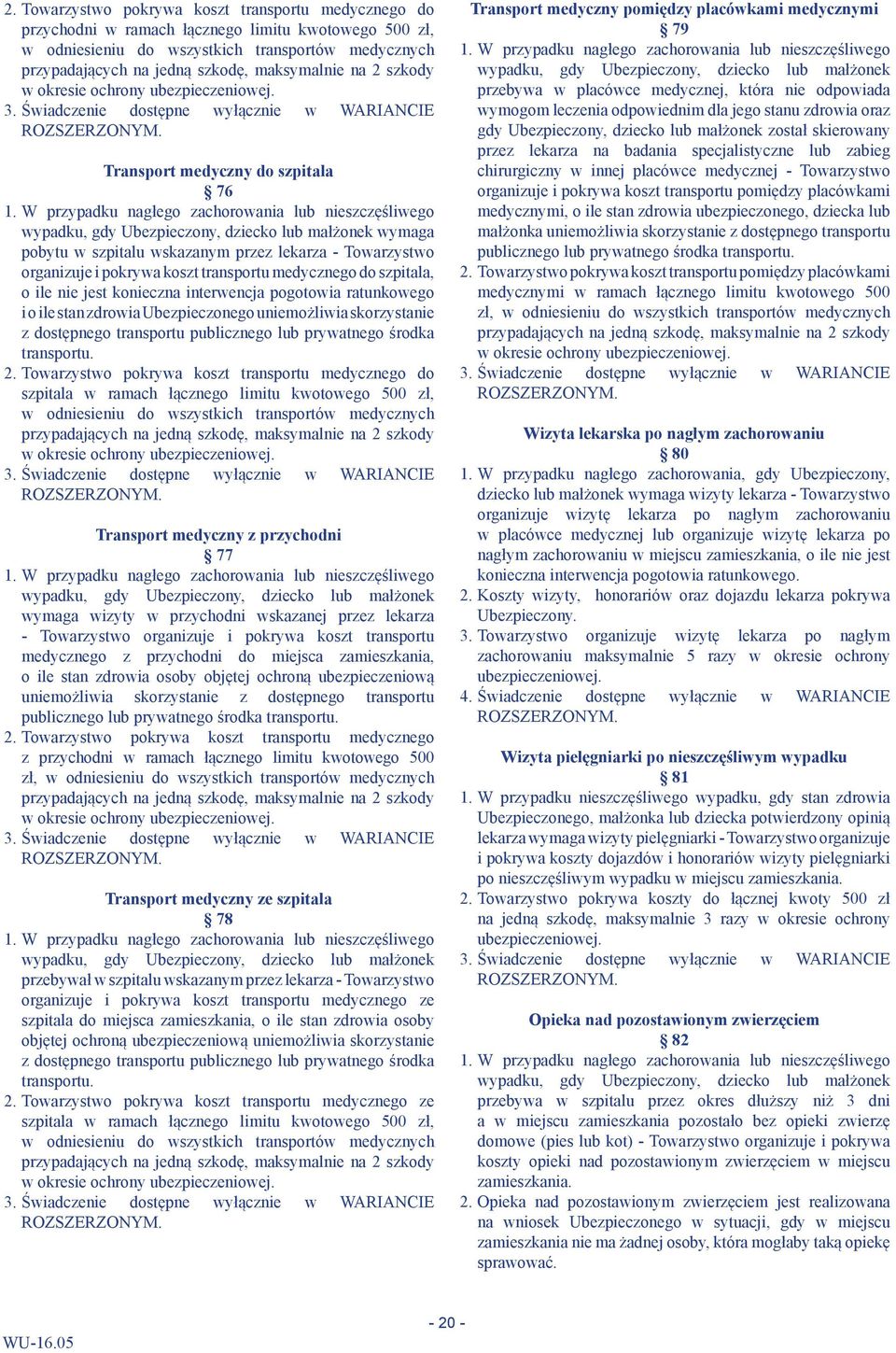 W przypadku nagłego zachorowania lub nieszczęśliwego wypadku, gdy Ubezpieczony, dziecko lub małżonek wymaga pobytu w szpitalu wskazanym przez lekarza - Towarzystwo organizuje i pokrywa koszt